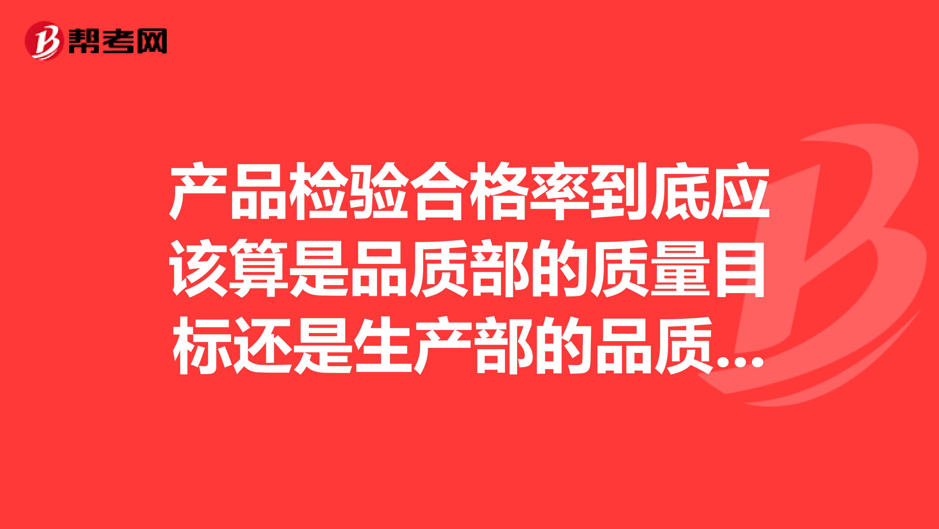 产品检验合格率到底应该算是品质部的质量目标还是生产部的品质目标？