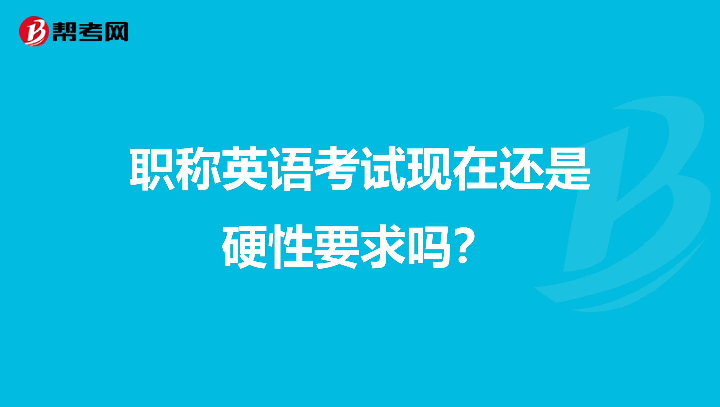 职称英语考试现在还是硬性要求吗?