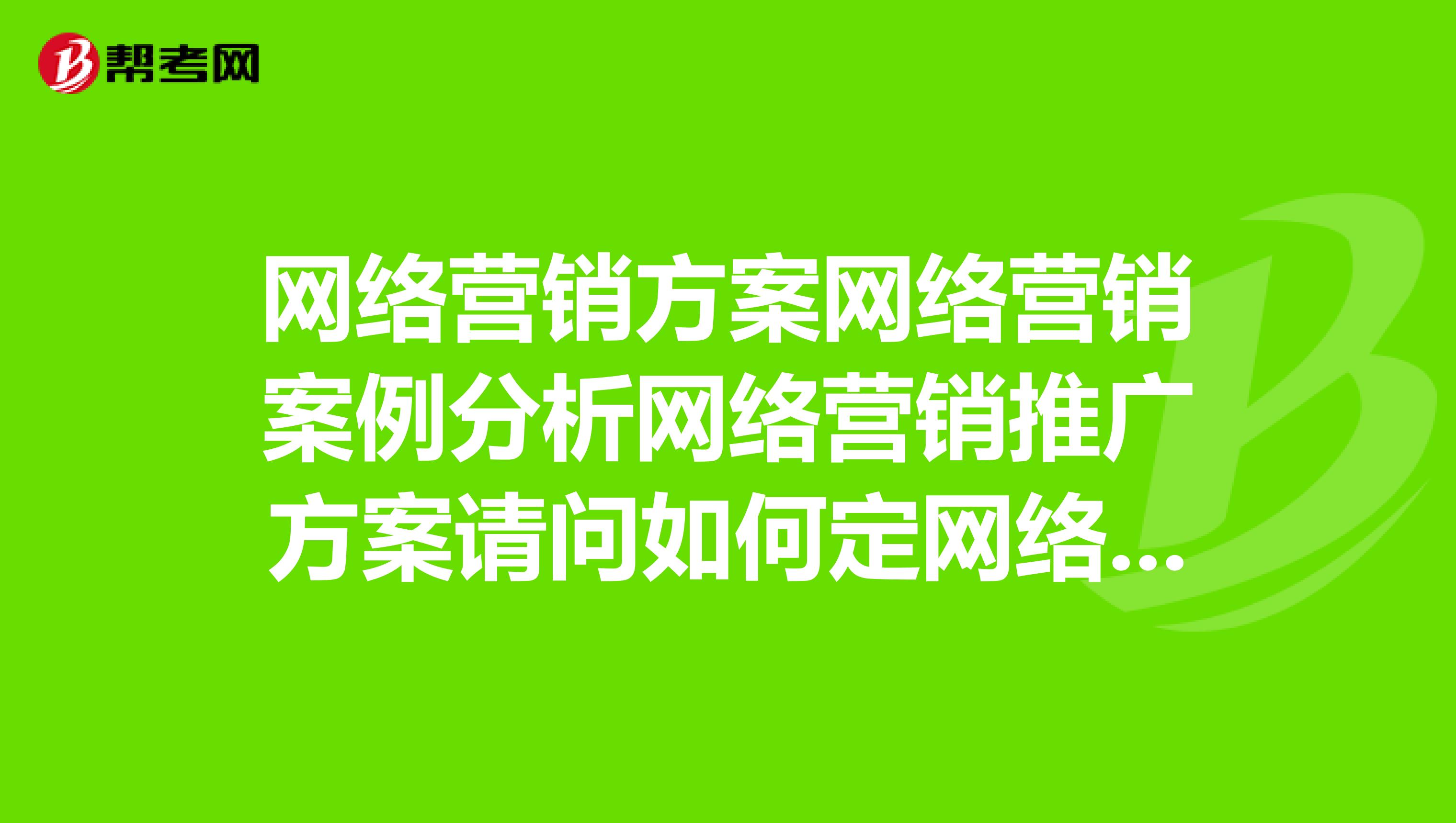 网络营销方案网络营销案例分析网络营销推广方案请问如何定网络营销方案