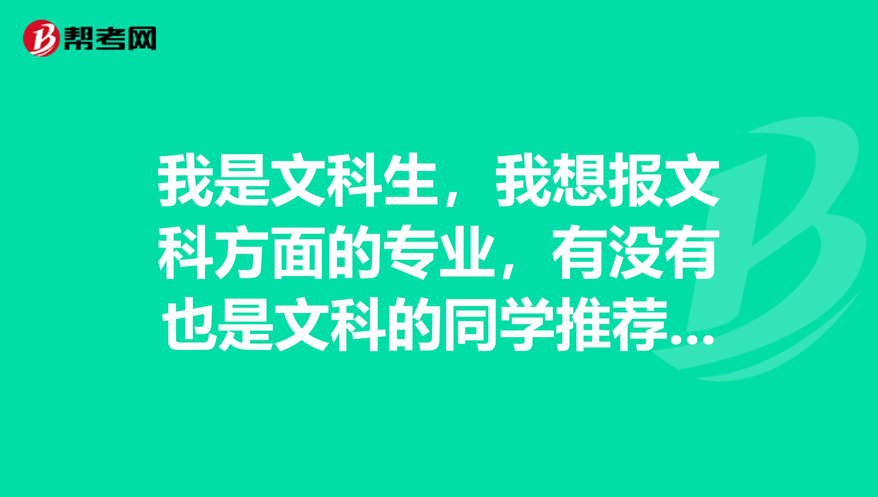 我是文科生，我想报文科方面的专业，有没有也是文科的同学推荐一下文科生大学热门专业呢