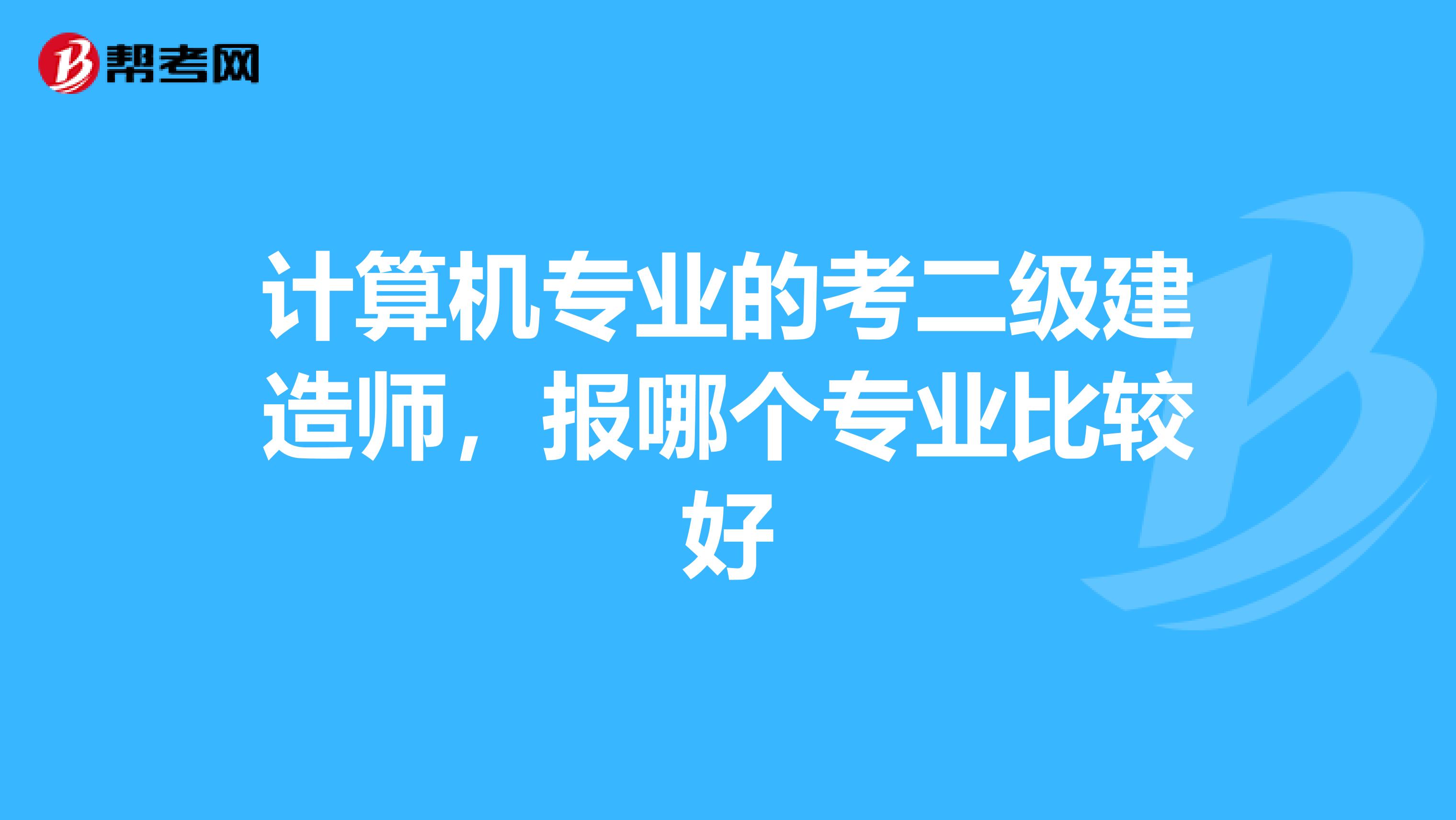 计算机专业的考二级建造师，报哪个专业比较好