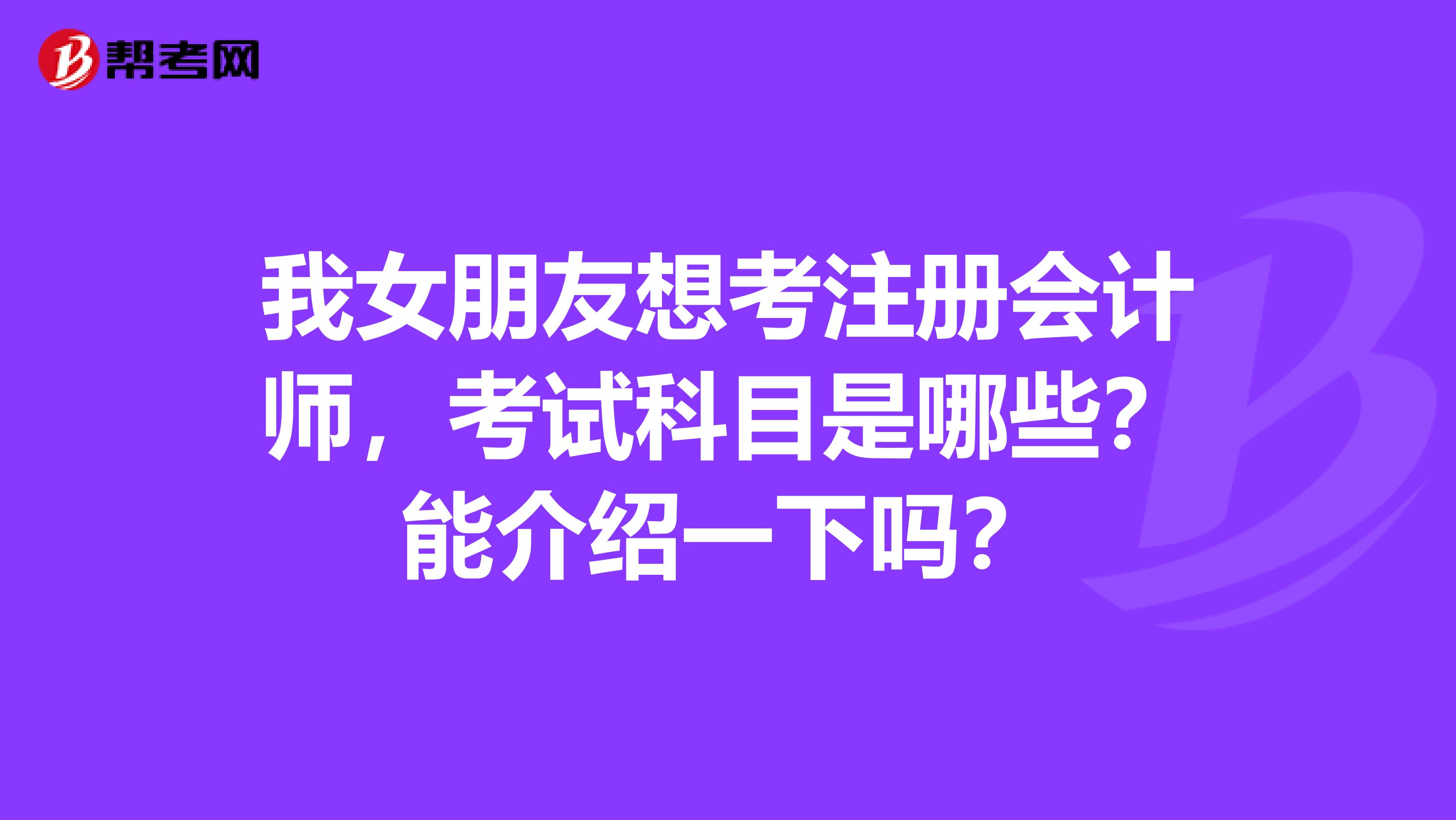 我女朋友想考注冊(cè)會(huì)計(jì)師，考試科目是哪些？能介紹一下嗎？