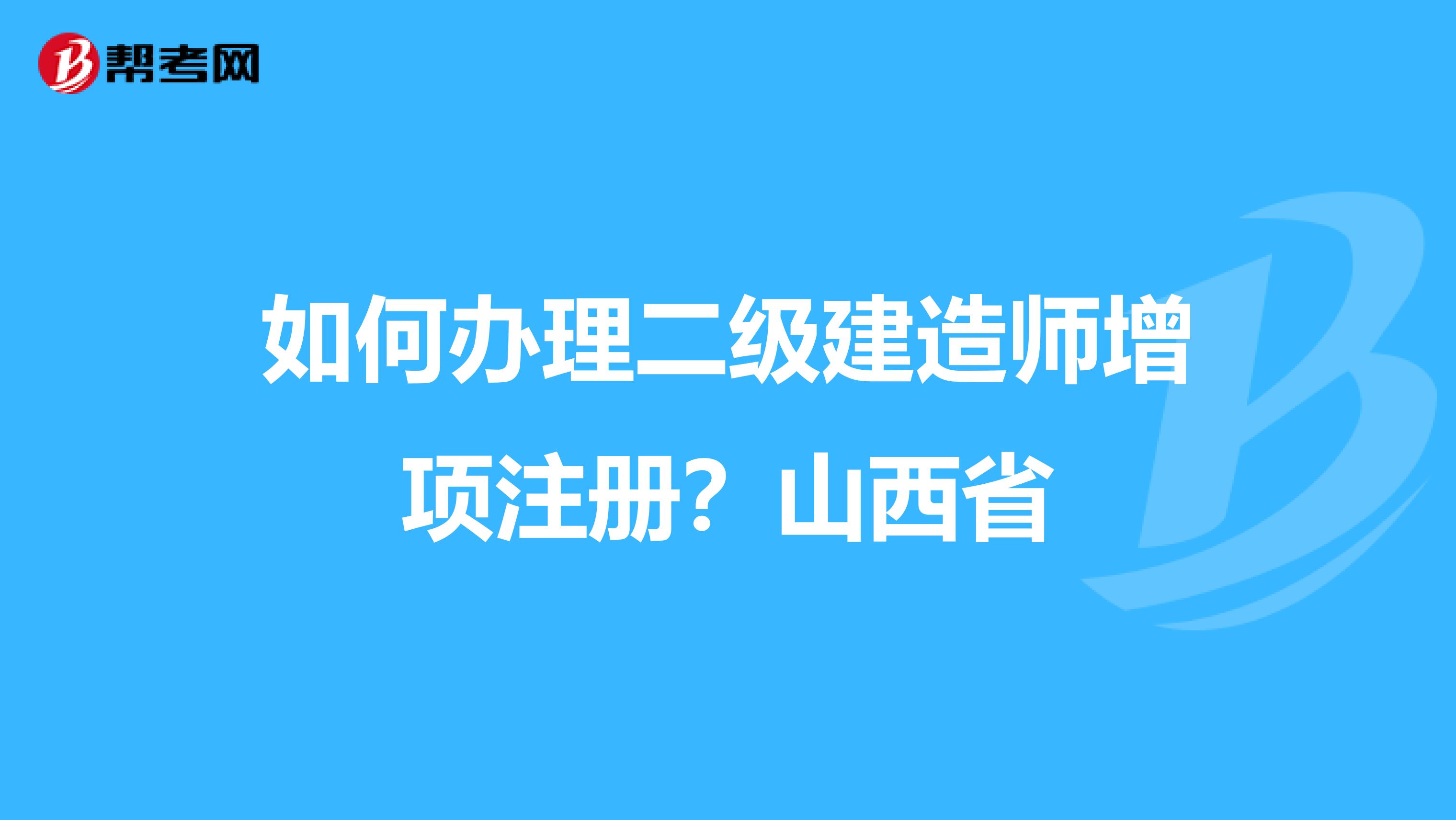 如何辦理二級(jí)建造師增項(xiàng)注冊(cè)?山西省