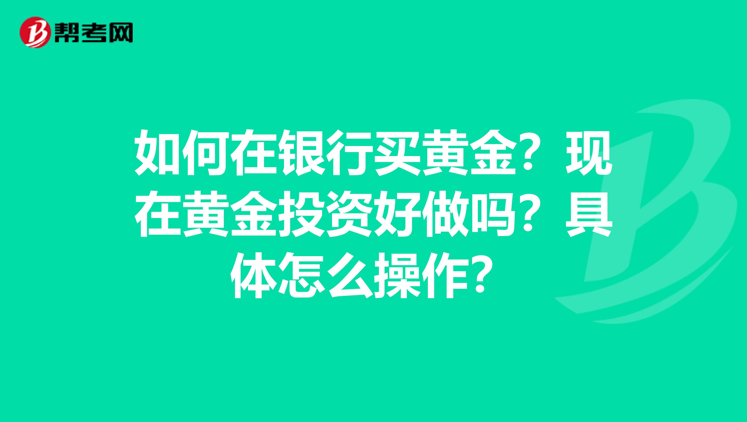 如何在銀行買黃金？現(xiàn)在黃金投資好做嗎？具體怎么操作？