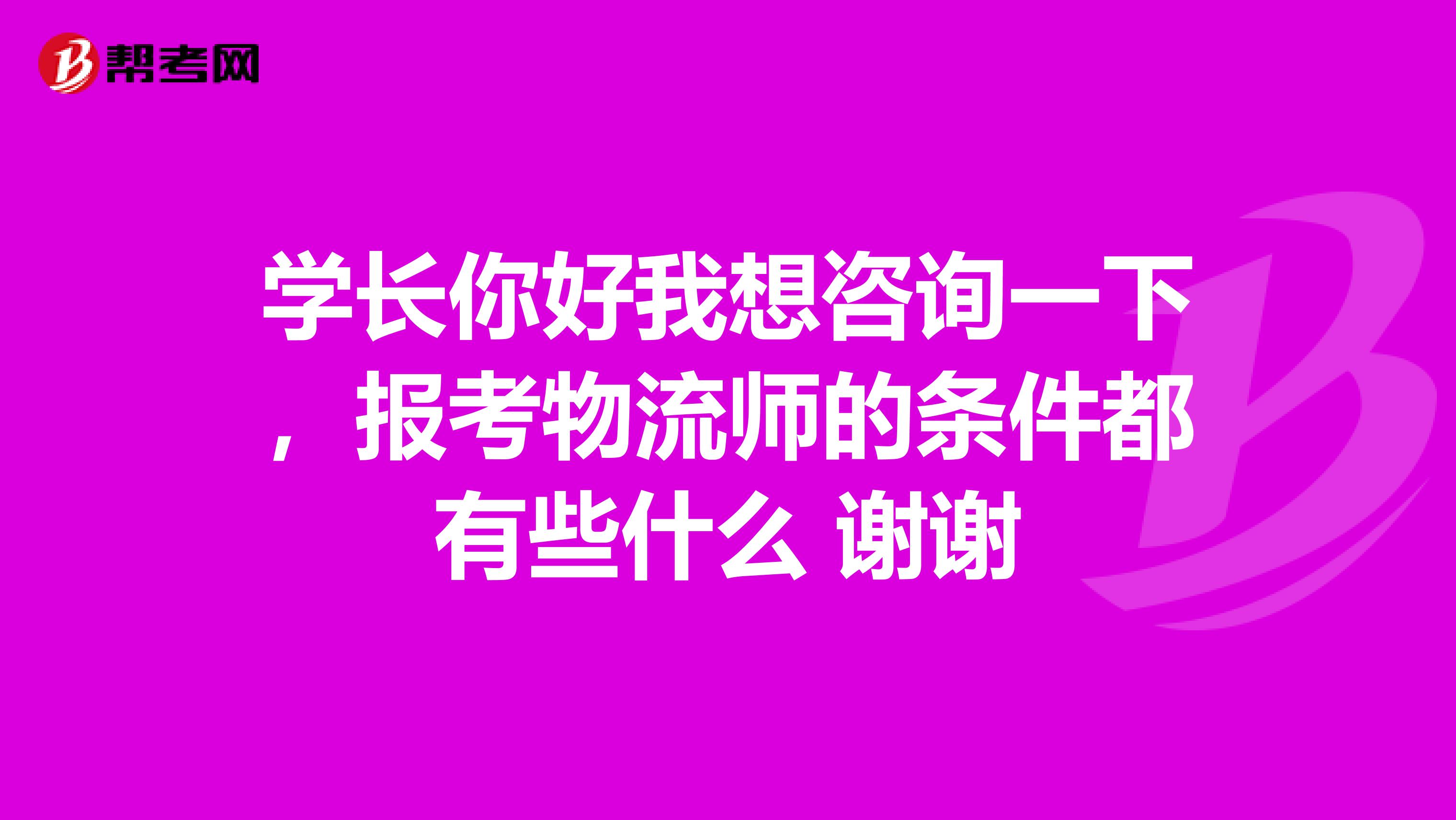 学长你好我想咨询一下,报考物流师的条件都有些什么 谢谢