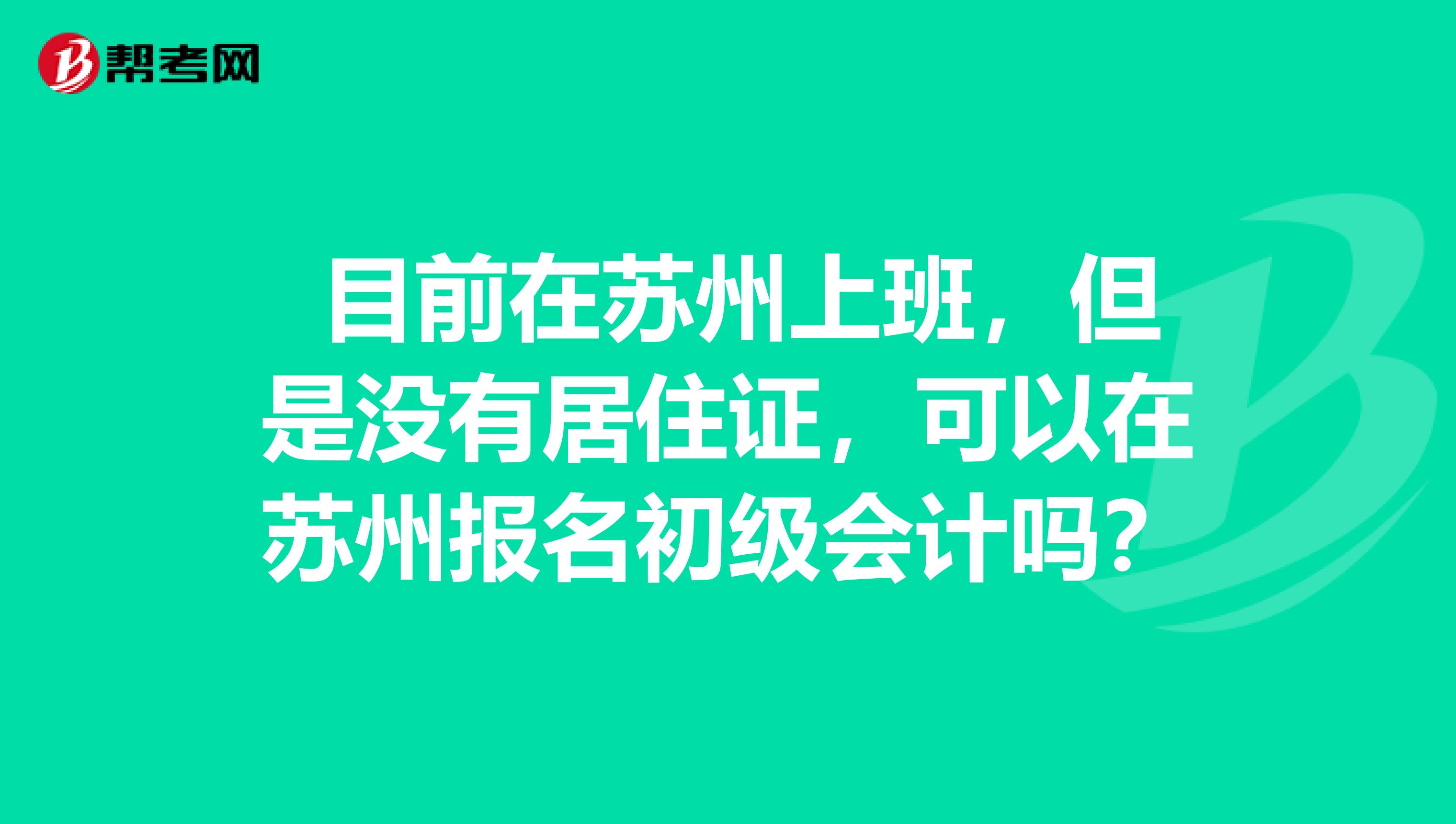  目前在苏州上班，但是没有居住证，可以在苏州报名初级会计吗？