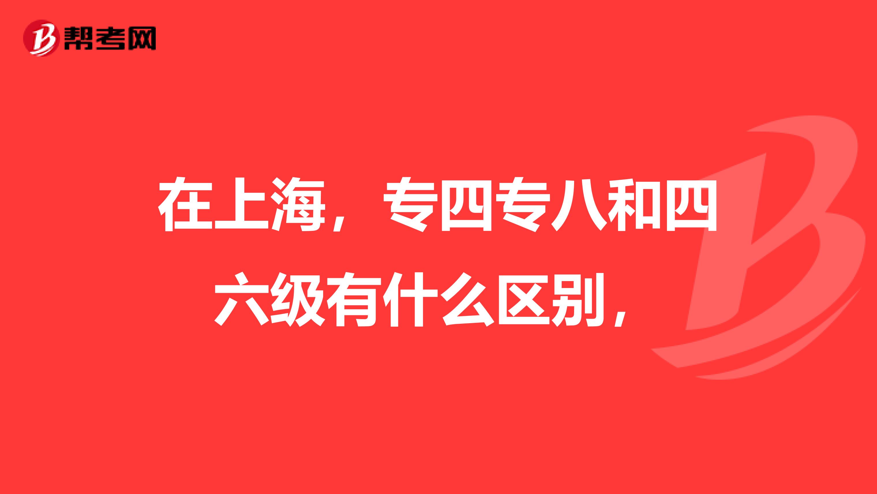 在上海,专四专八和四六级有什么区别,