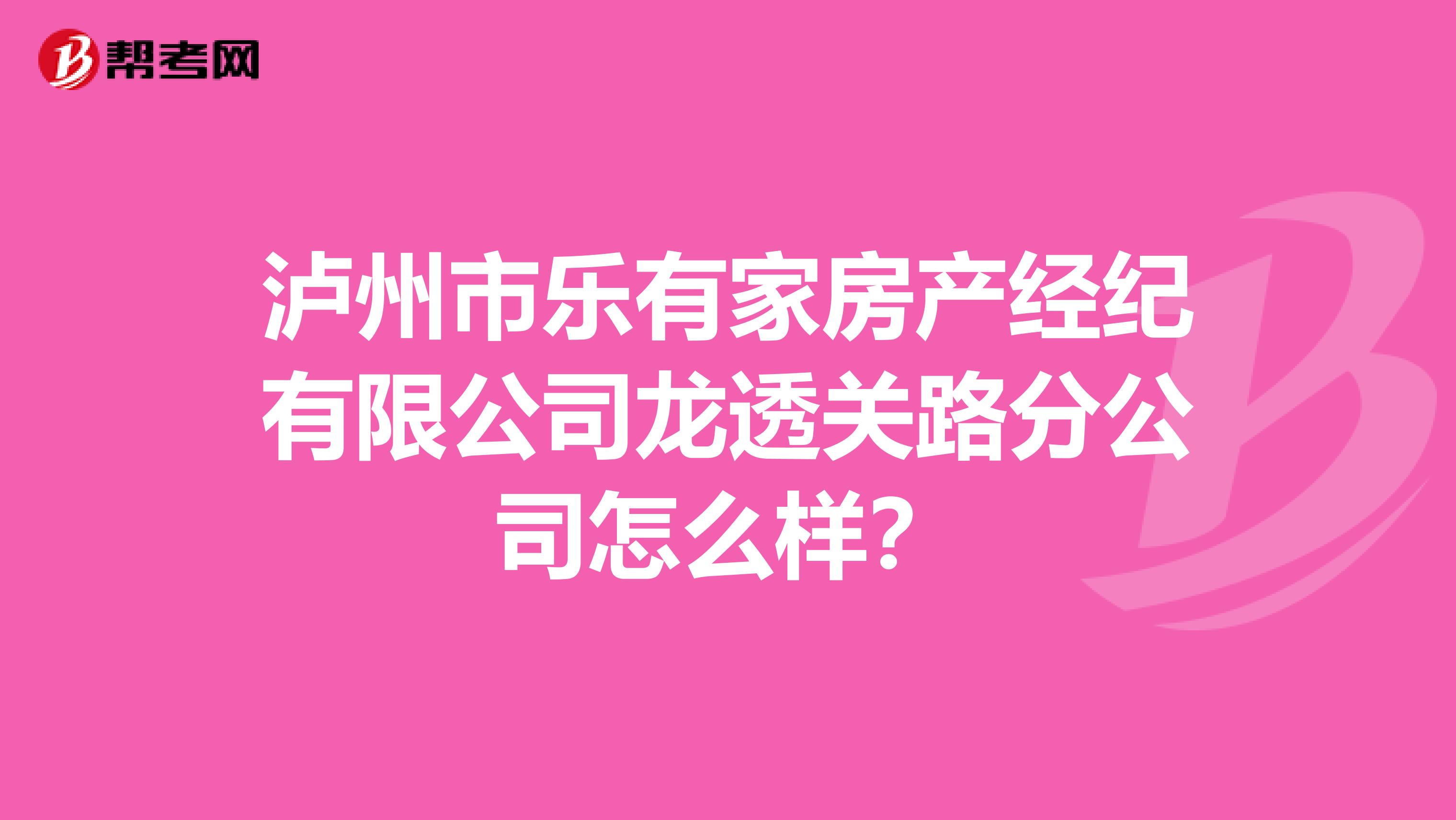 泸州市乐有家房产经纪有限公司龙透关路分公司怎么样？