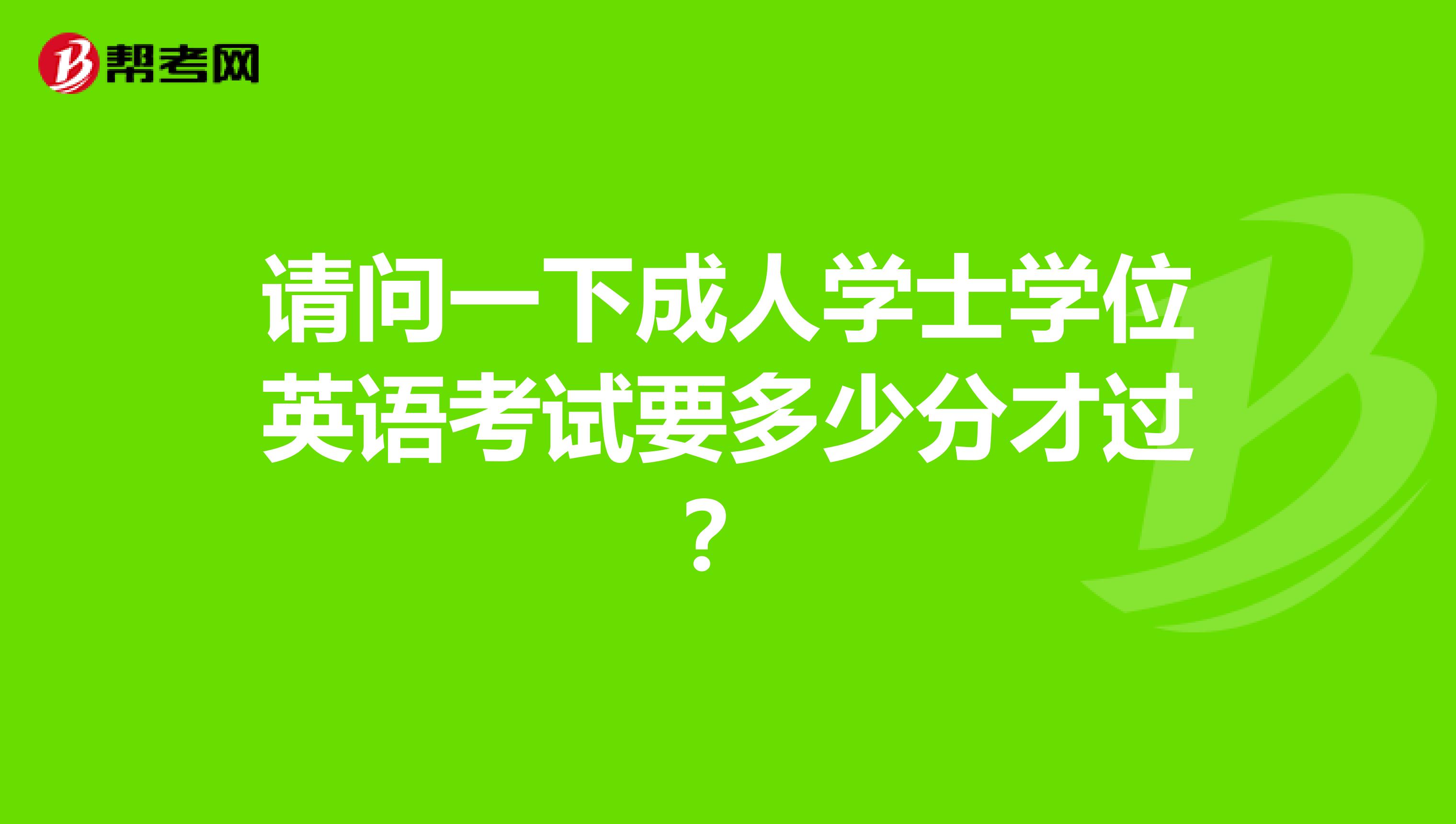 请问一下成人学士学位英语考试要多少分才过？