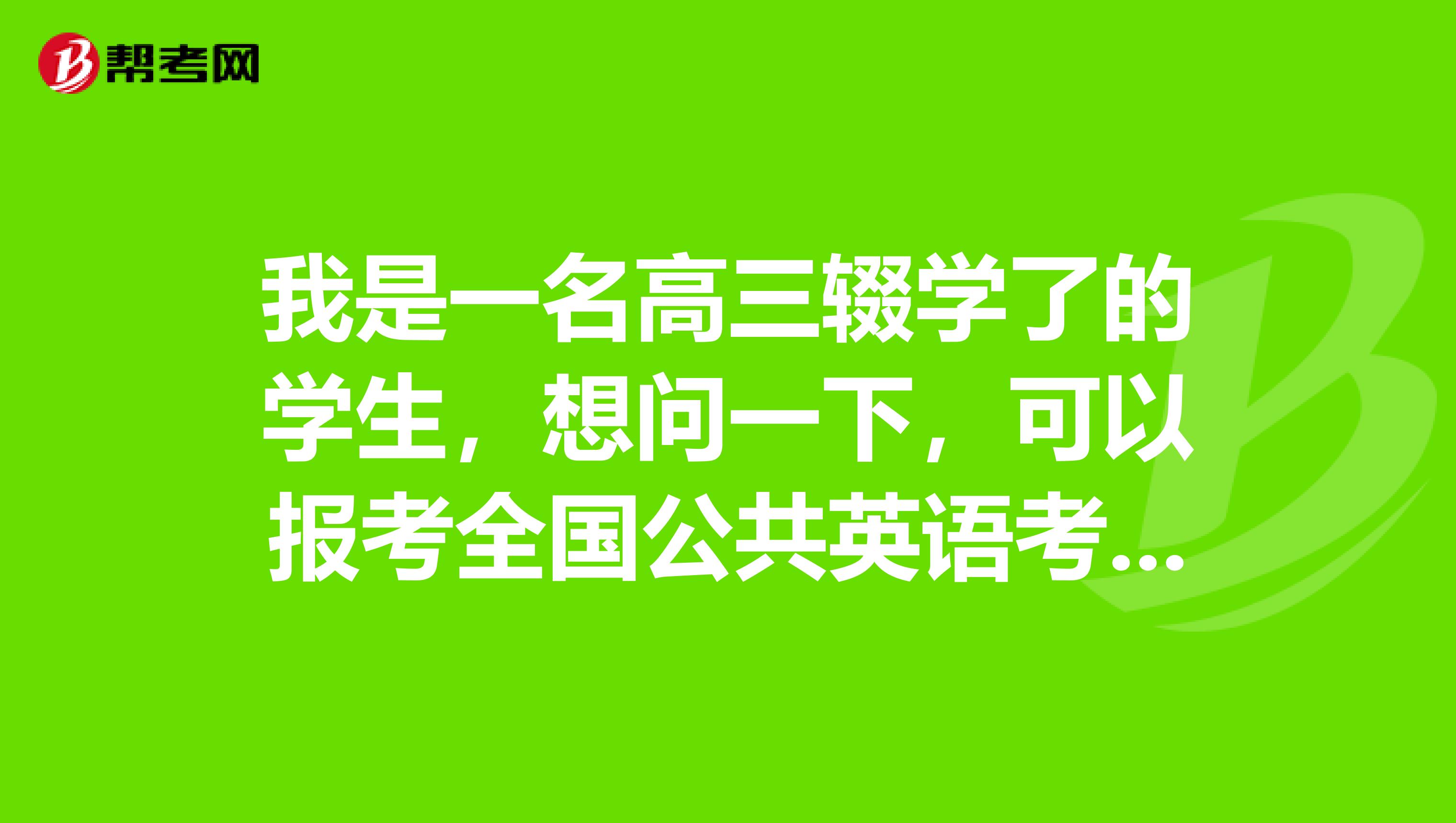 我是一名高三辍学了的学生,想问一下,可以报考全国公共英语考试吗?