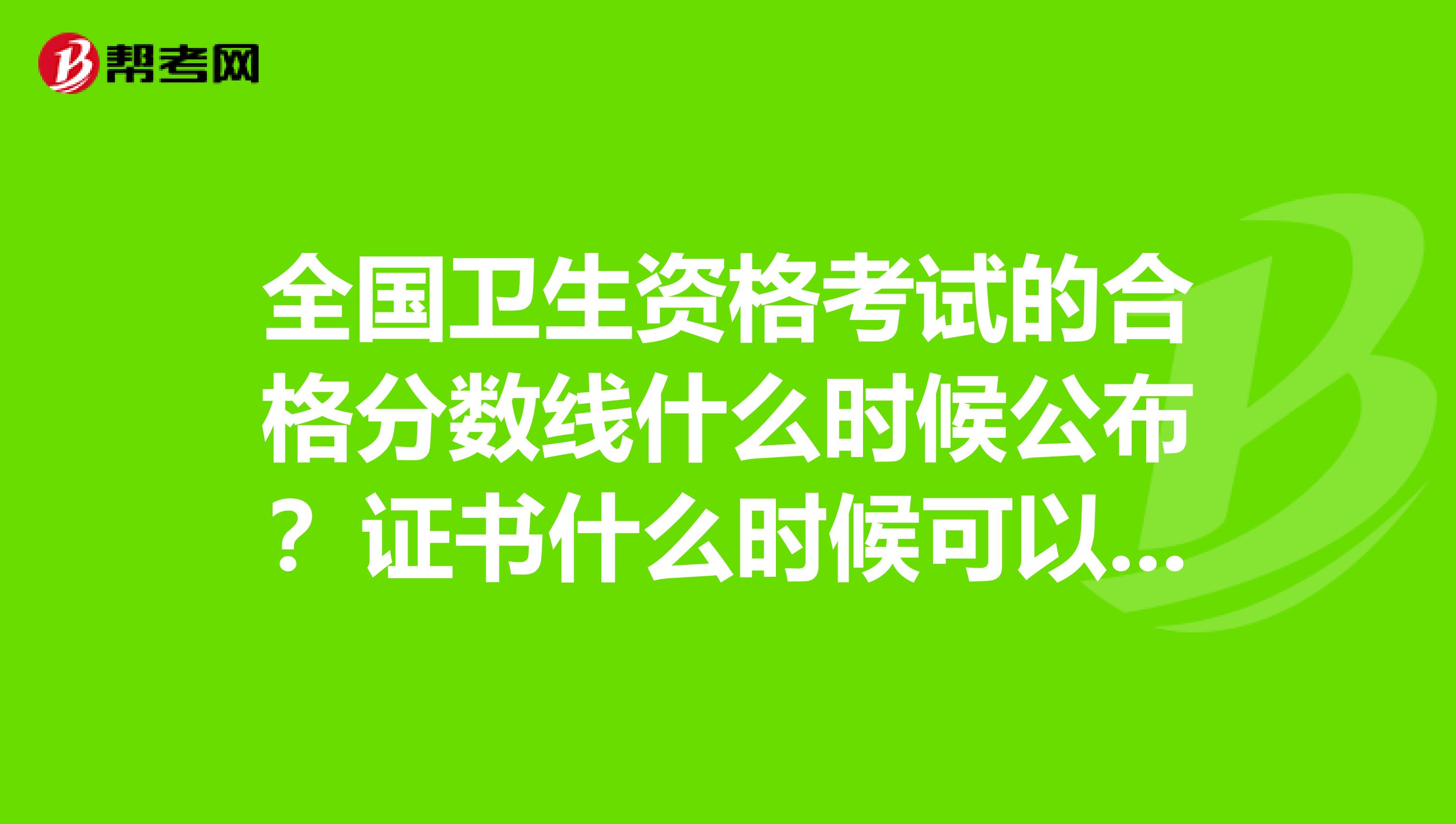 全国卫生资格考试的合格分数线什么时候公布?证书什么时候可以拿?