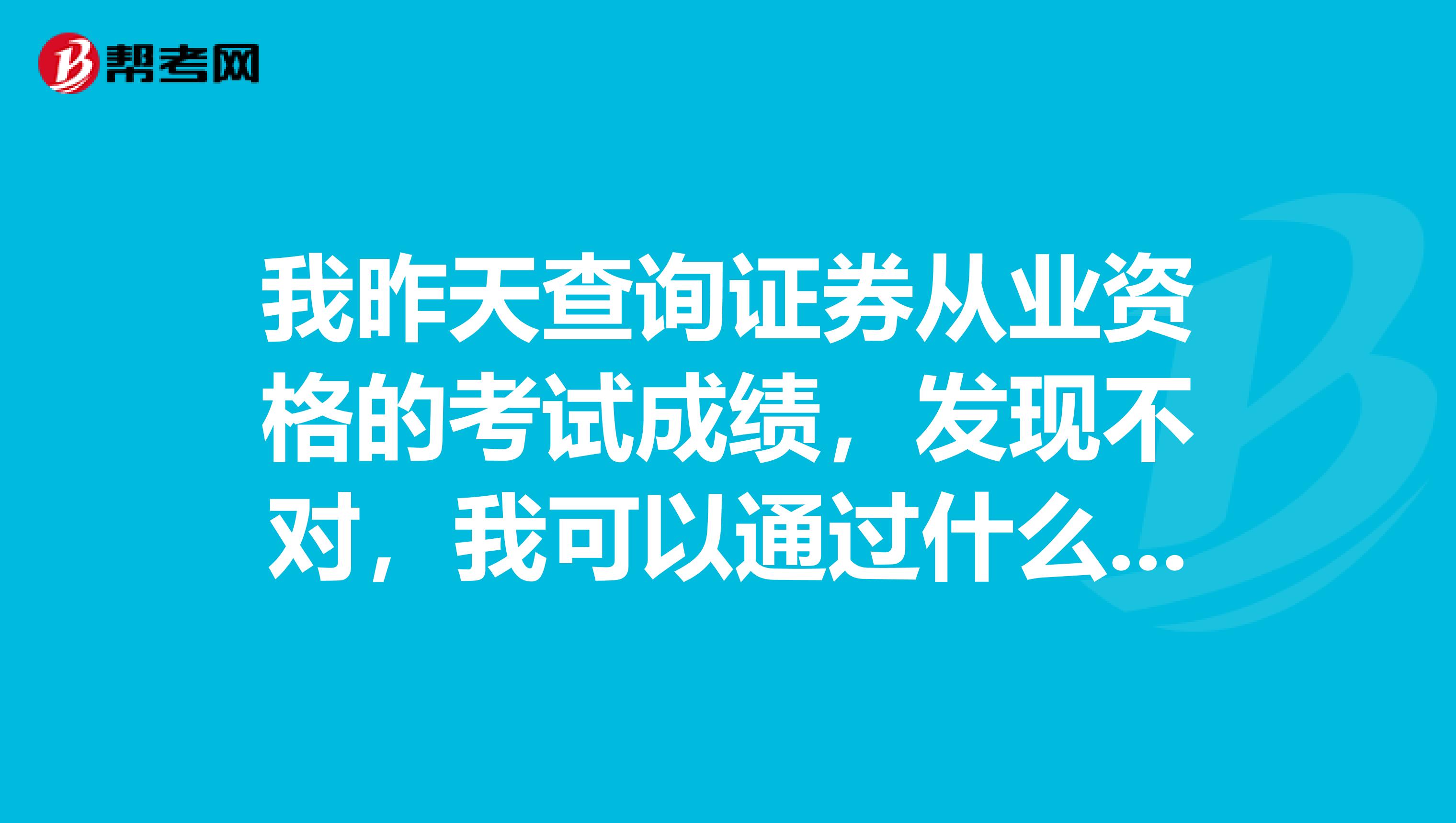 我昨天查询证券从业资格的考试成绩，发现不对，我可以通过什么方式进行复查呢？