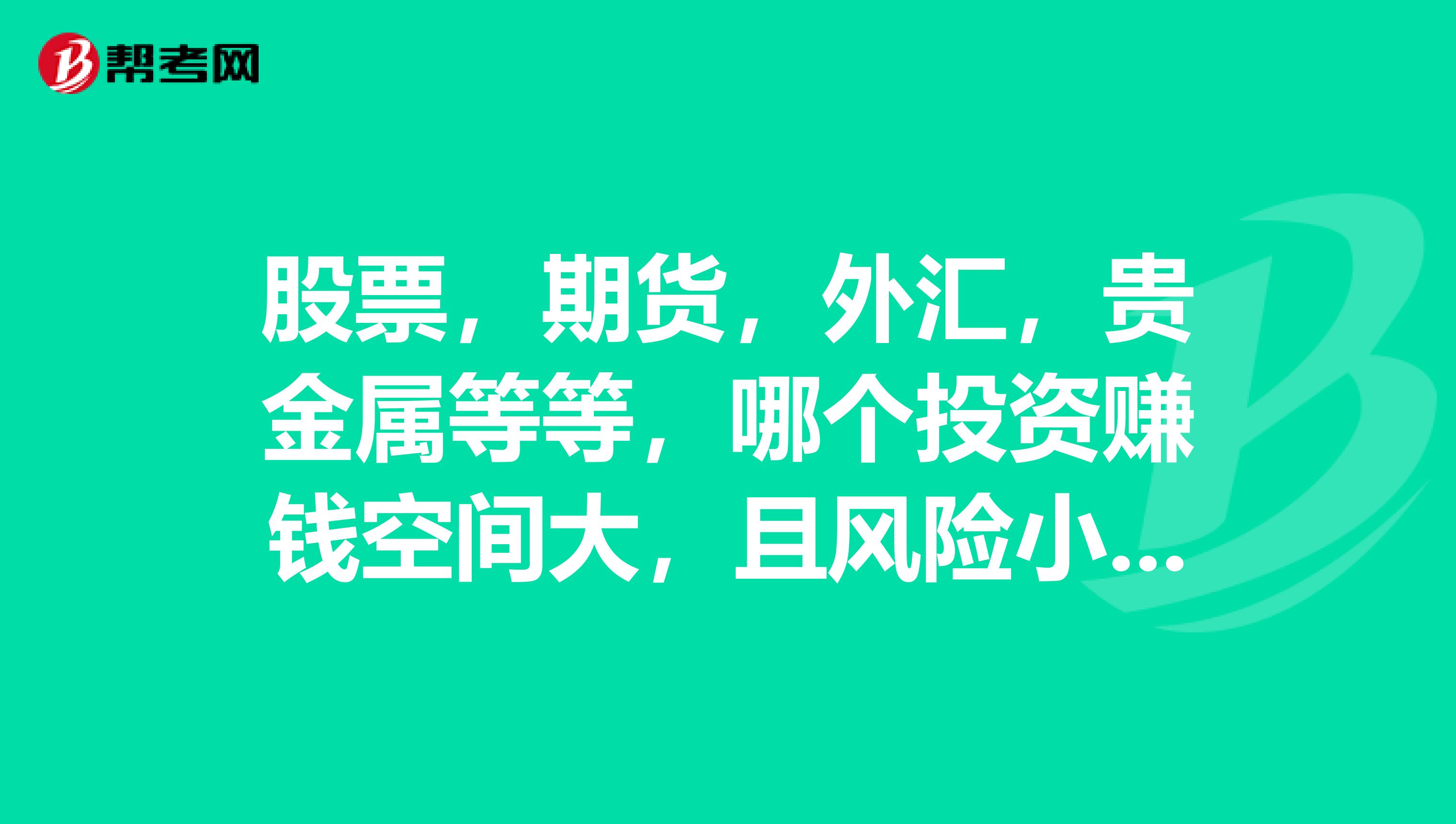 股票，期货，外汇，贵金属等等，哪个投资赚钱空间大，且风险小啊？