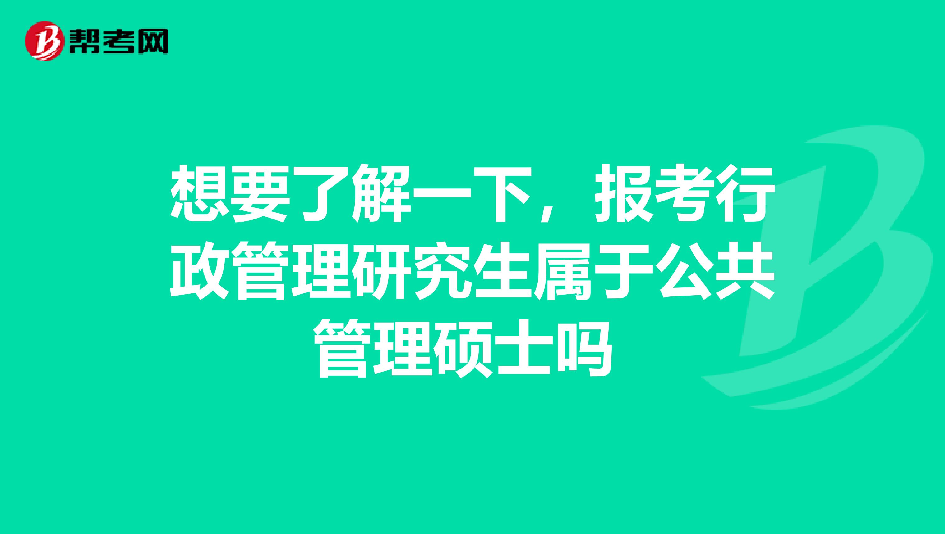 想要了解一下,报考行政管理研究生属于公共管理硕士吗
