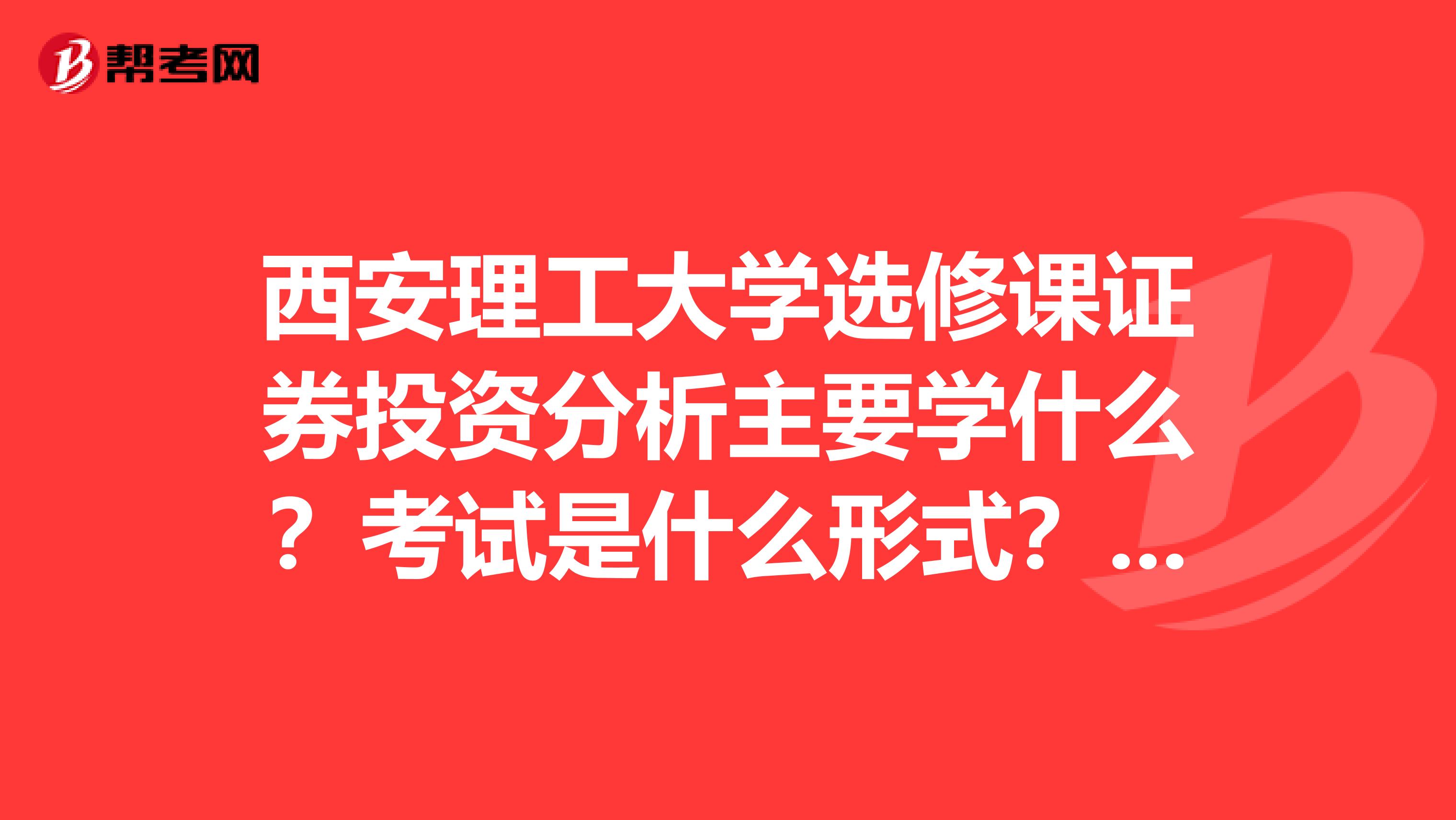 西安理工大学选修课证券投资分析主要学什么？考试是什么形式？好过吗？