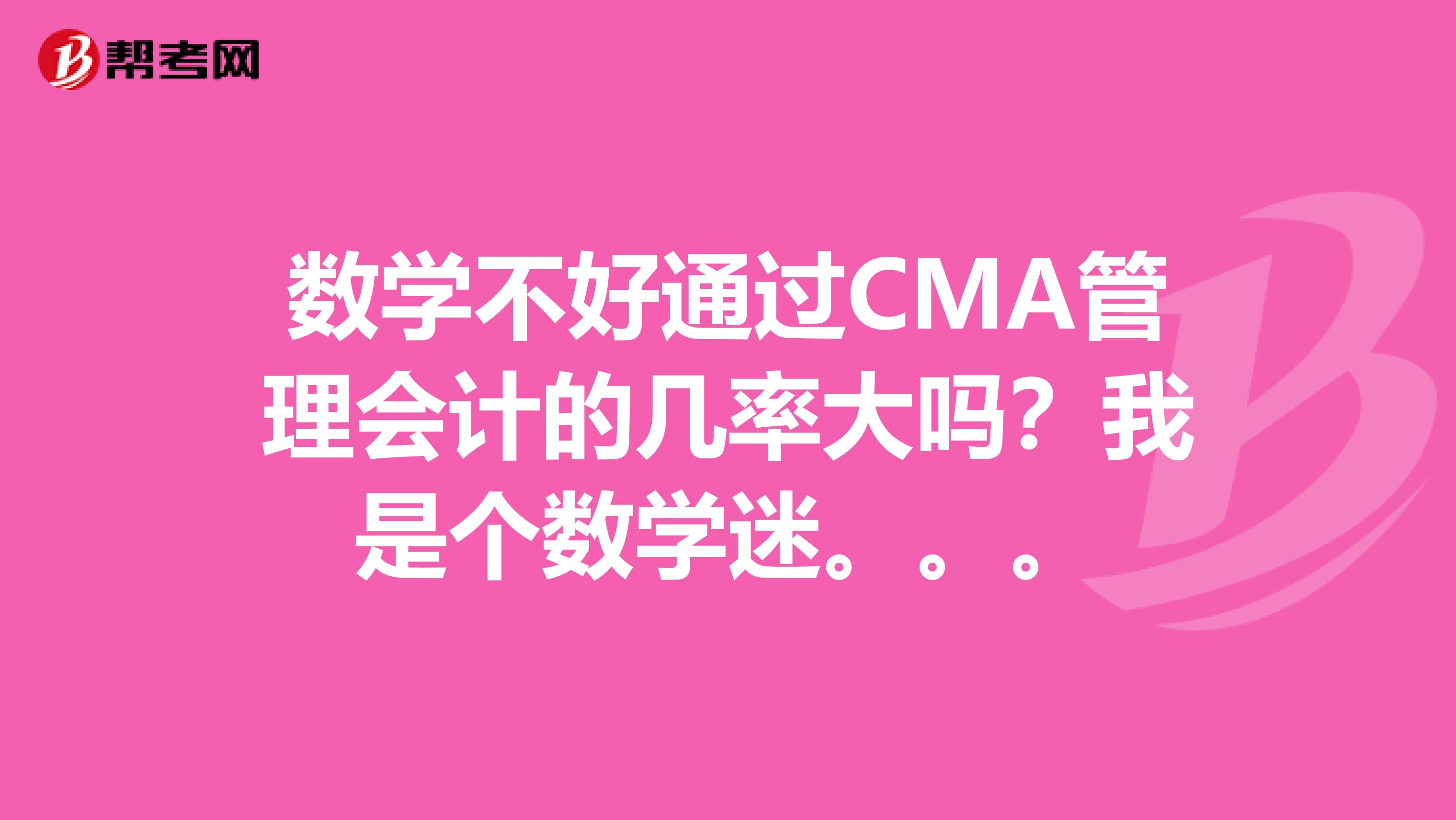 数学不好通过CMA管理会计的几率大吗?我是个数学迷。。。