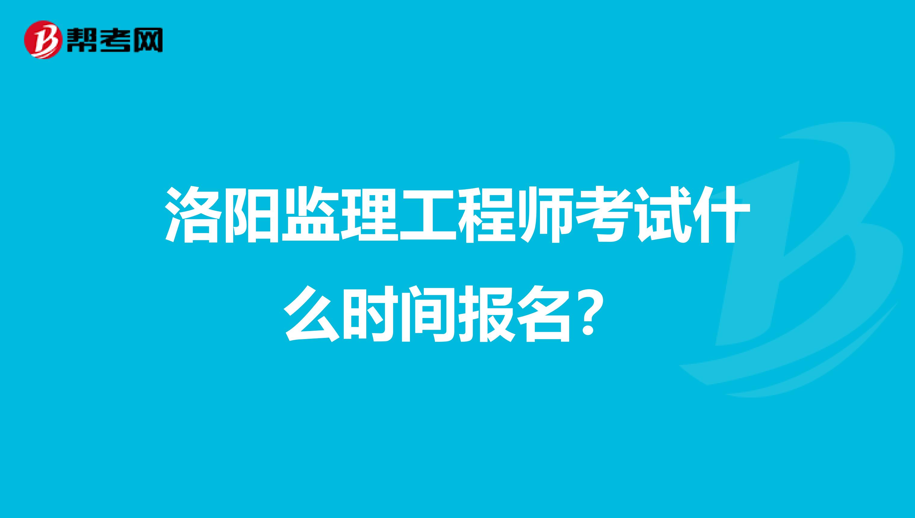 洛阳监理工程师考试什么时间报名？