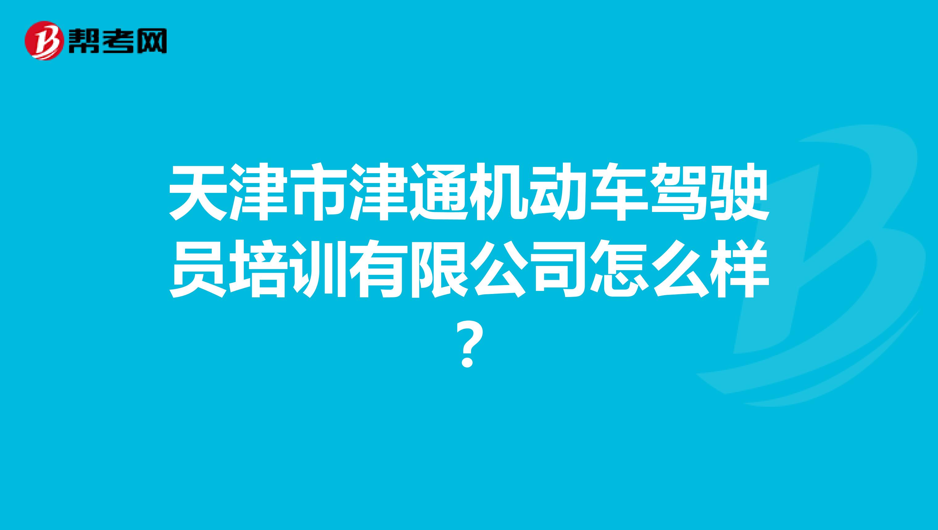 天津市津通机动车驾驶员培训有限公司怎么样?