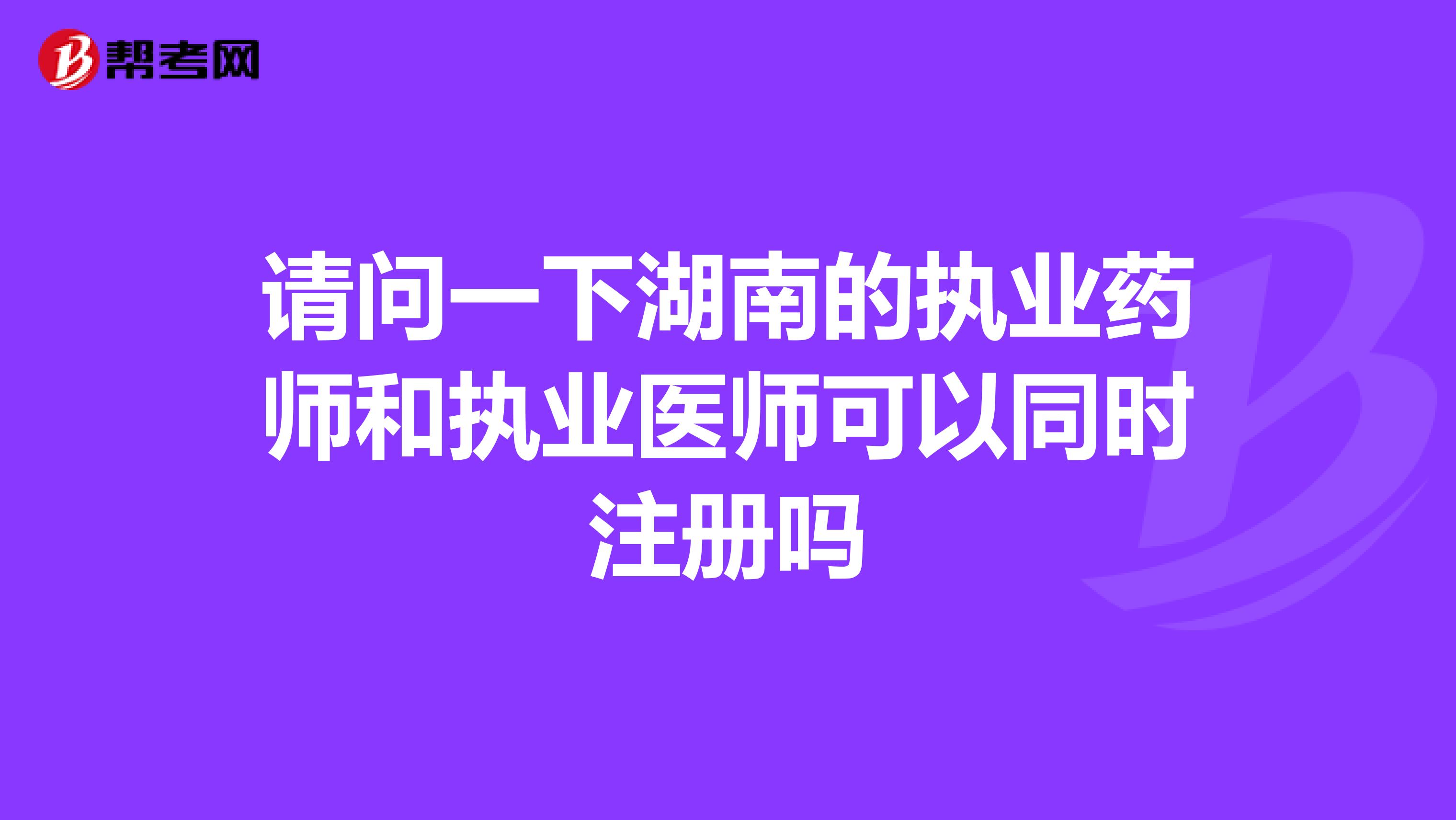請問一下湖南的執(zhí)業(yè)藥師和執(zhí)業(yè)醫(yī)師可以同時注冊嗎