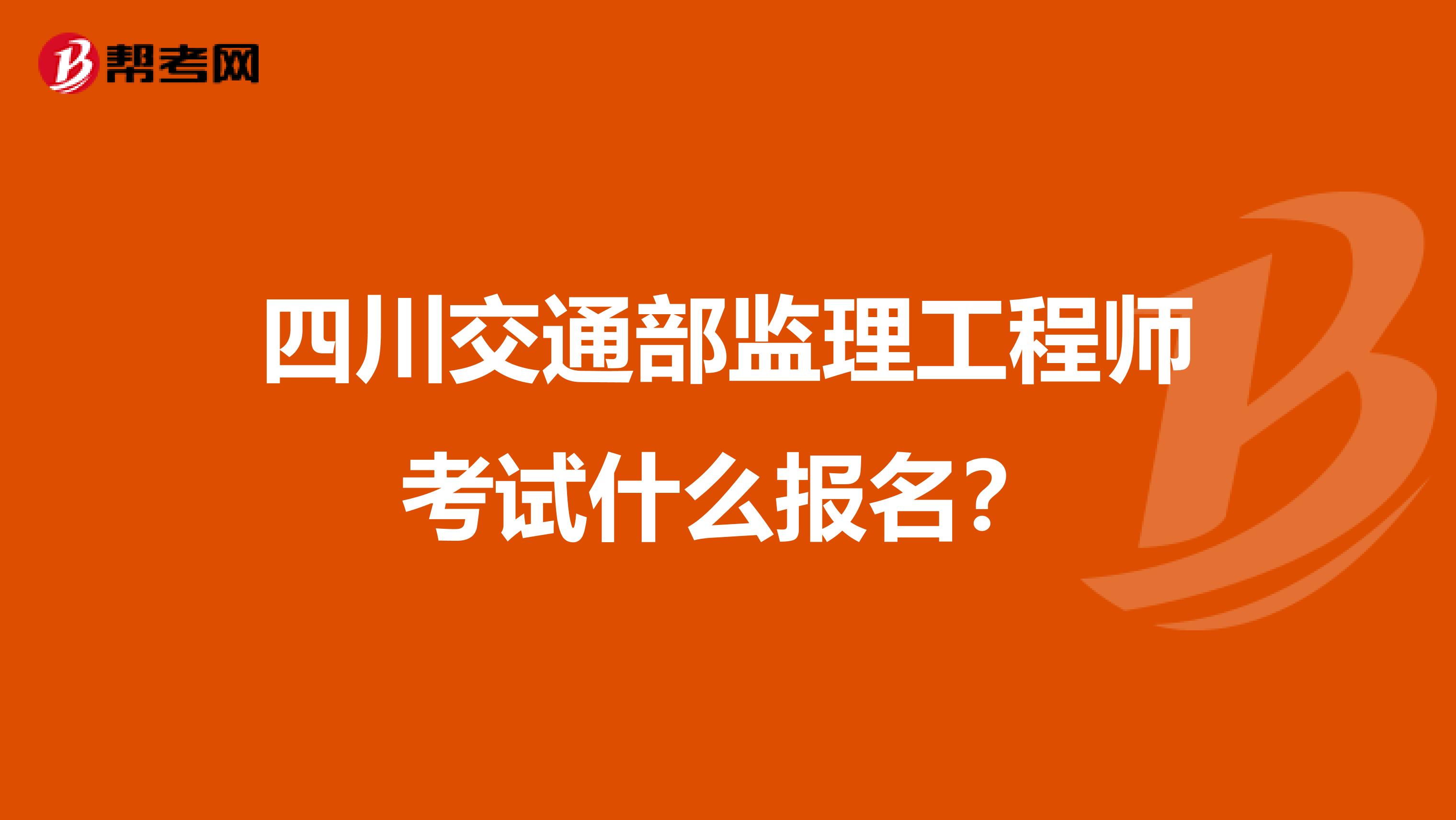 四川交通部监理工程师考试什么报名?