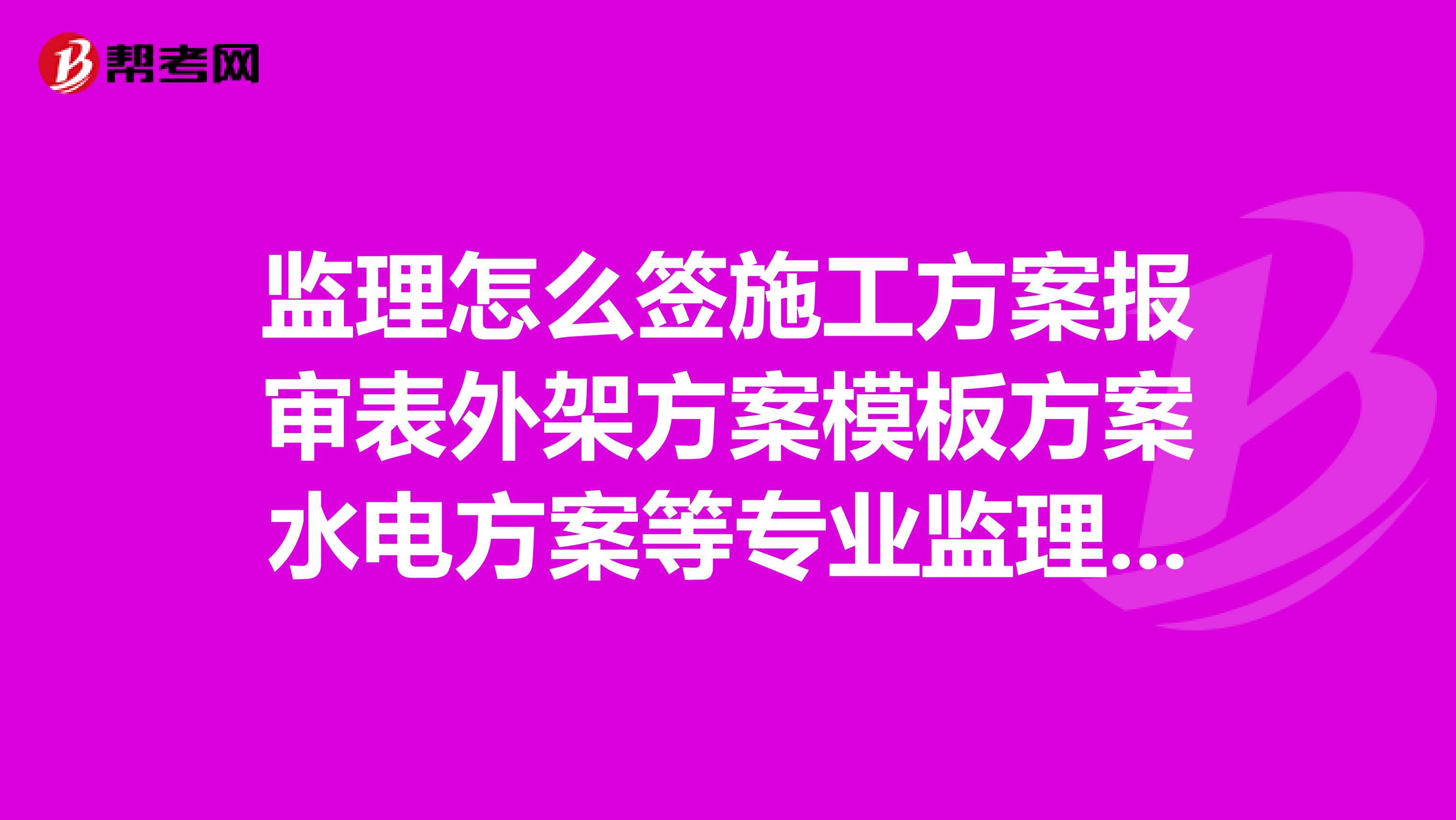 监理怎么签施工方案报审表外架方案模板方案水电方案等专业监理和总监处应该怎么签