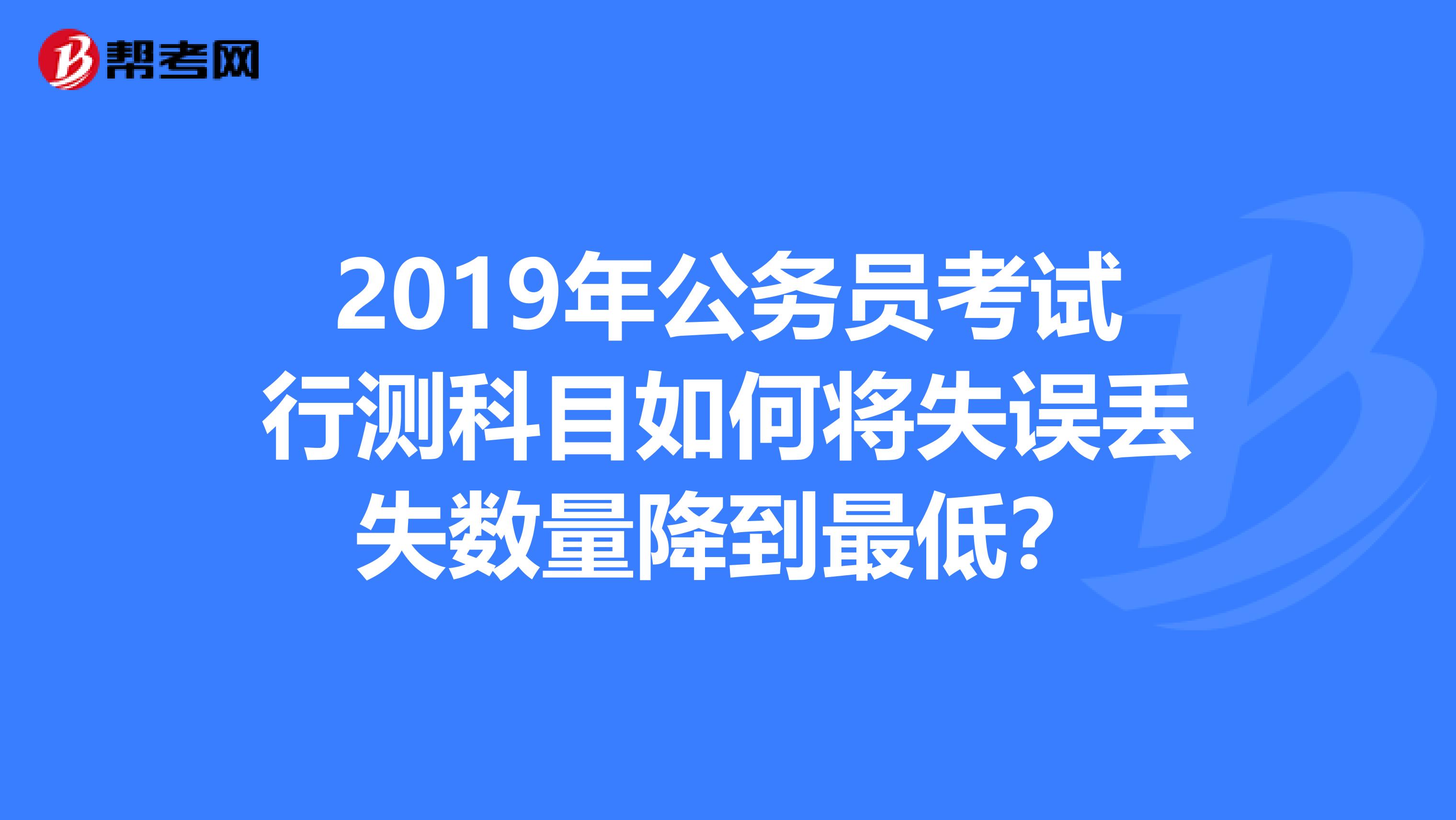 2019年公务员考试行测科目如何将失误丢失数量降到最低?