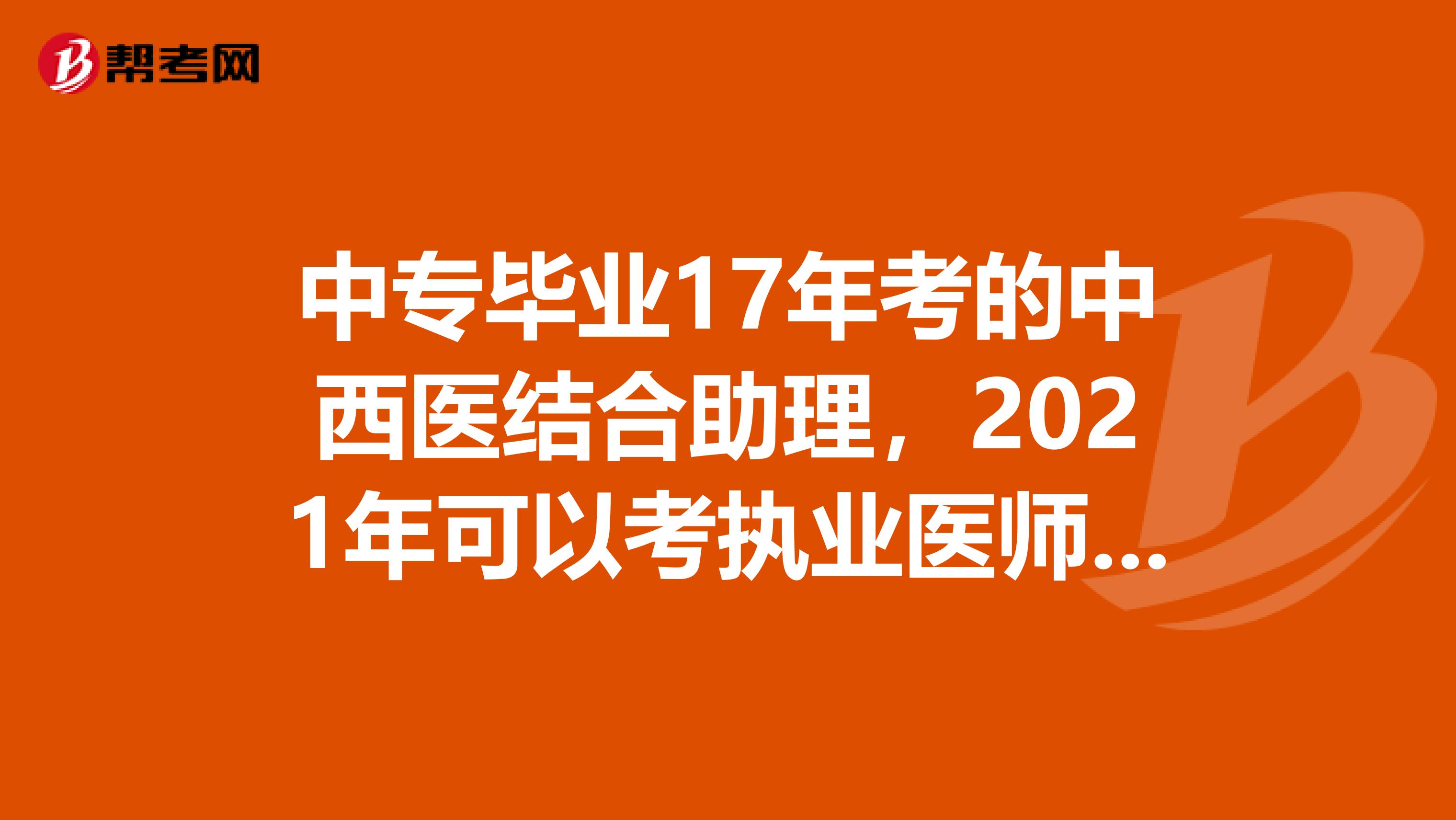 中专毕业17年考的中西医结合助理,2021年可以考执业医师吗?谢谢