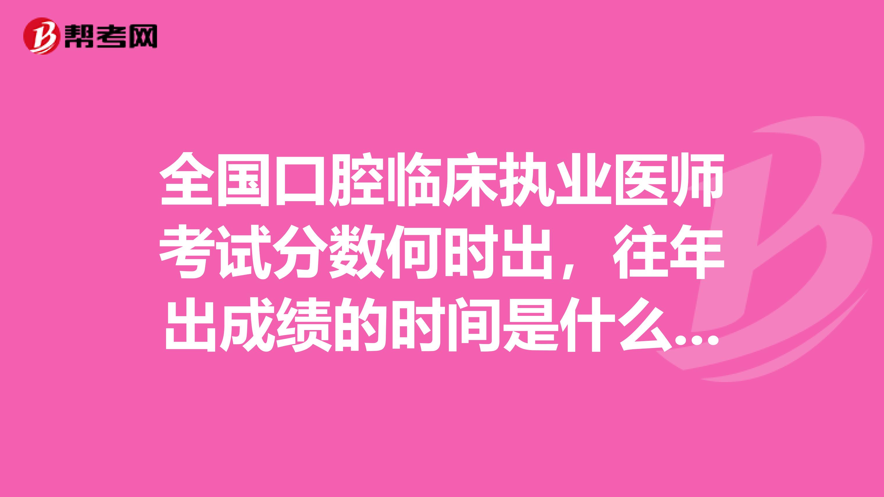 全国口腔临床执业医师考试分数何时出，往年出成绩的时间是什么时候