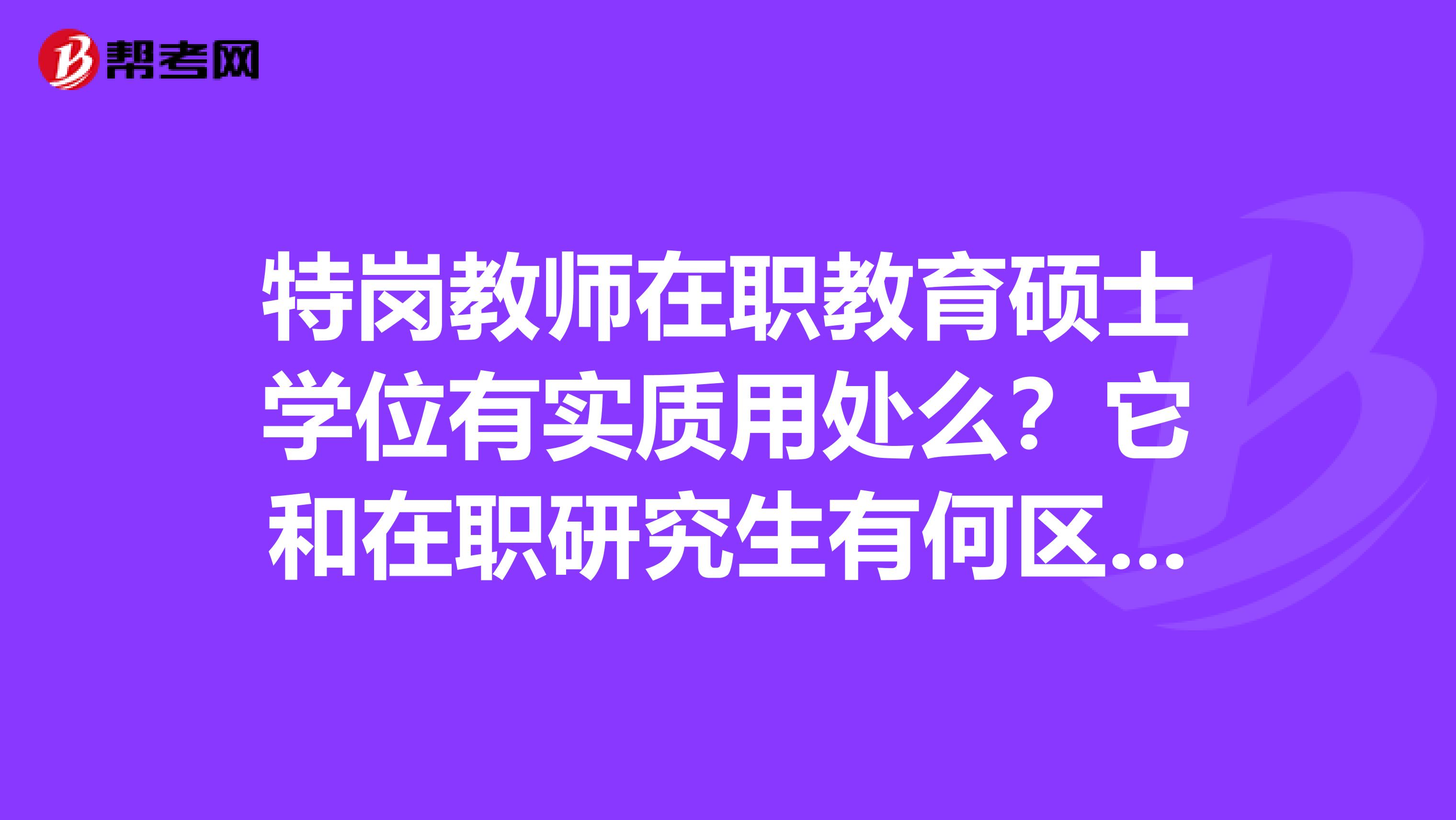 特岗教师在职教育硕士学位有实质用处么？它和在职研究生有何区别？