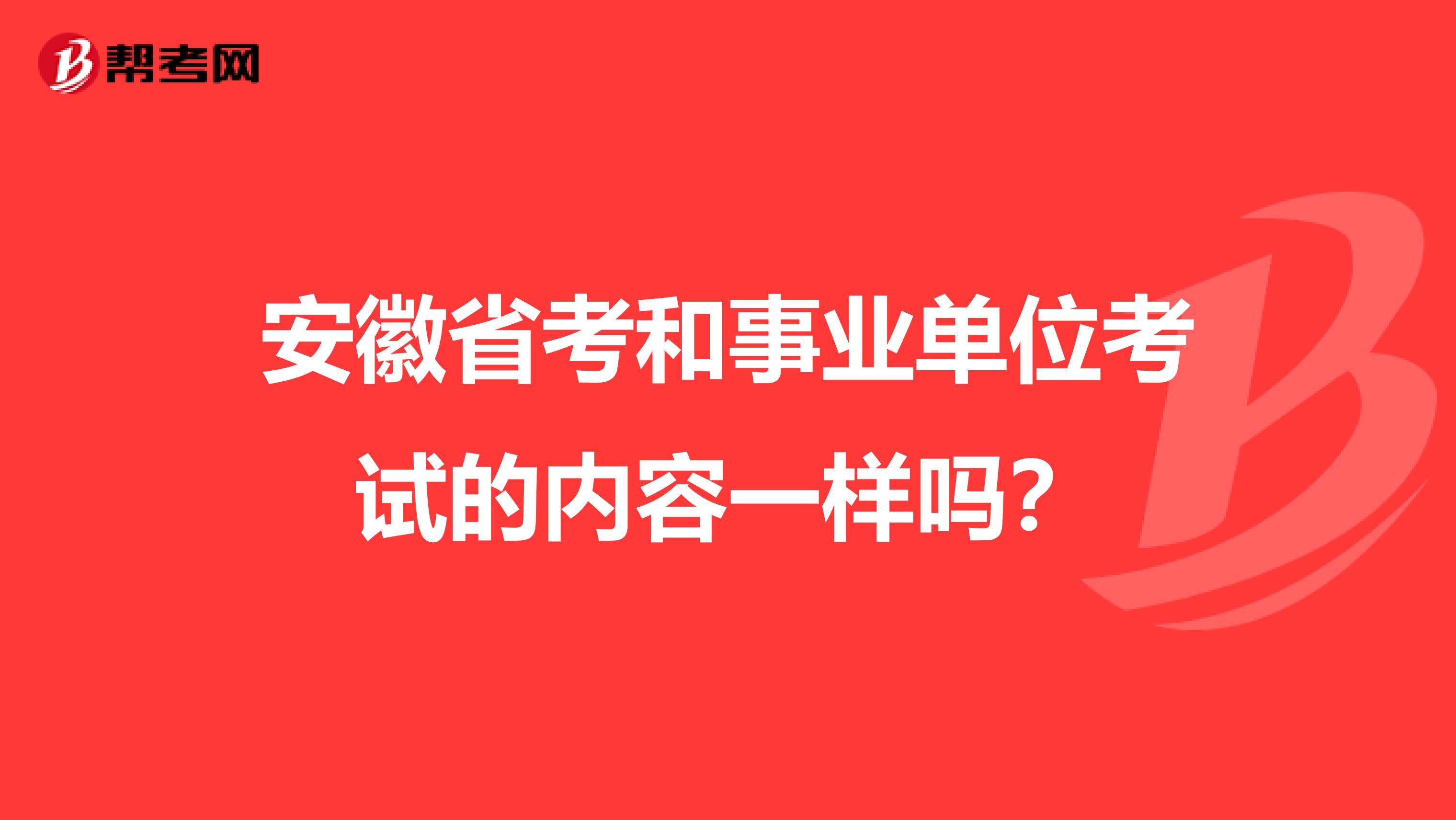 安徽省考和事业单位考试的内容一样吗？