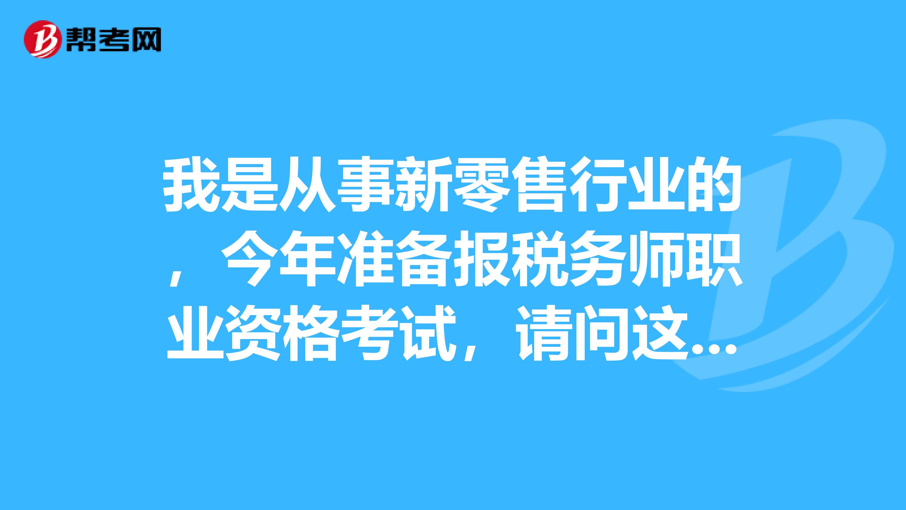 我是从事新零售行业的,今年准备报税务师职业资格考试,请问这个税务师考试含金量怎么样?