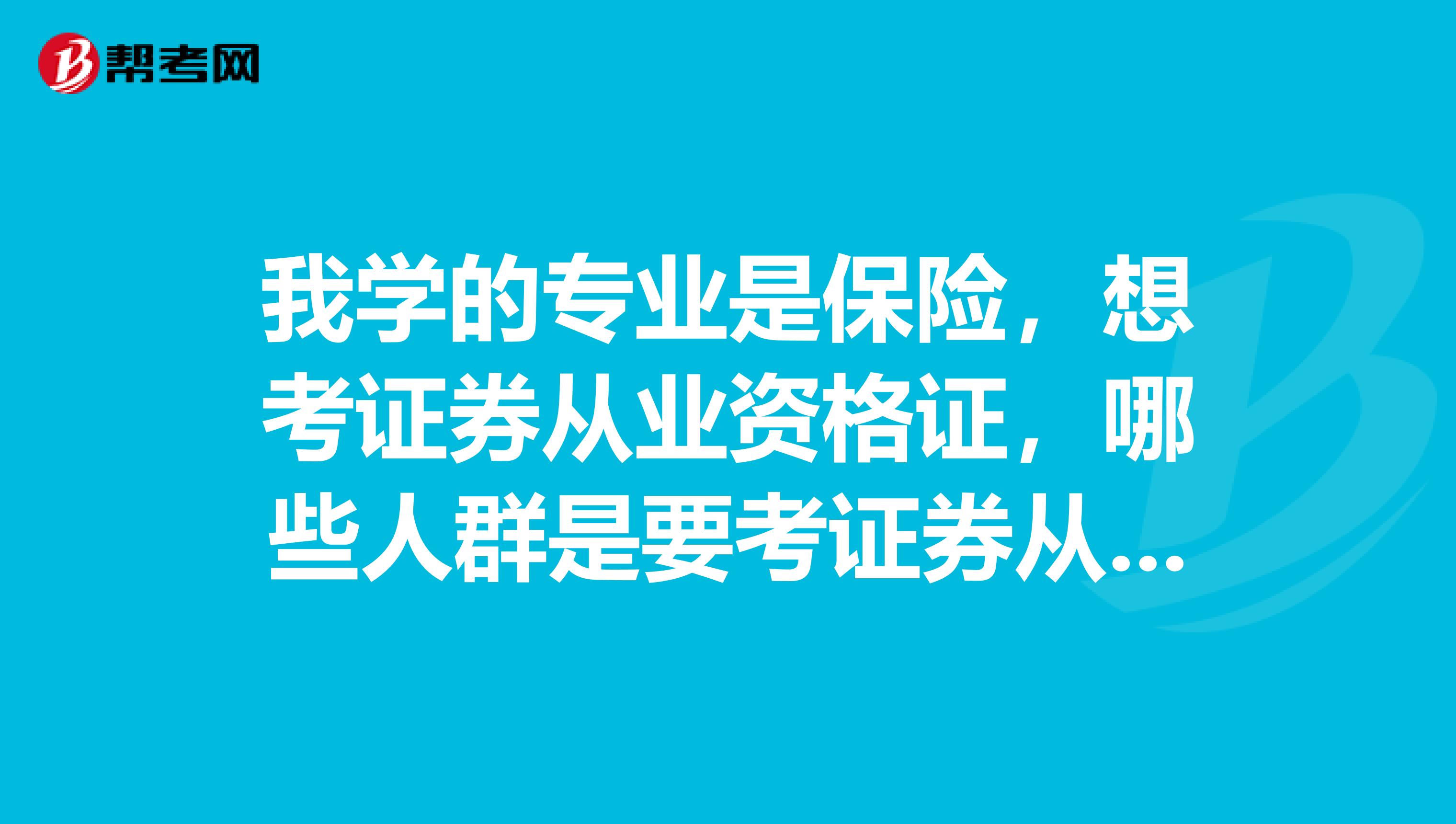 我学的专业是保险,想考证券从业资格证,哪些人群是要考证券从业资格证的?