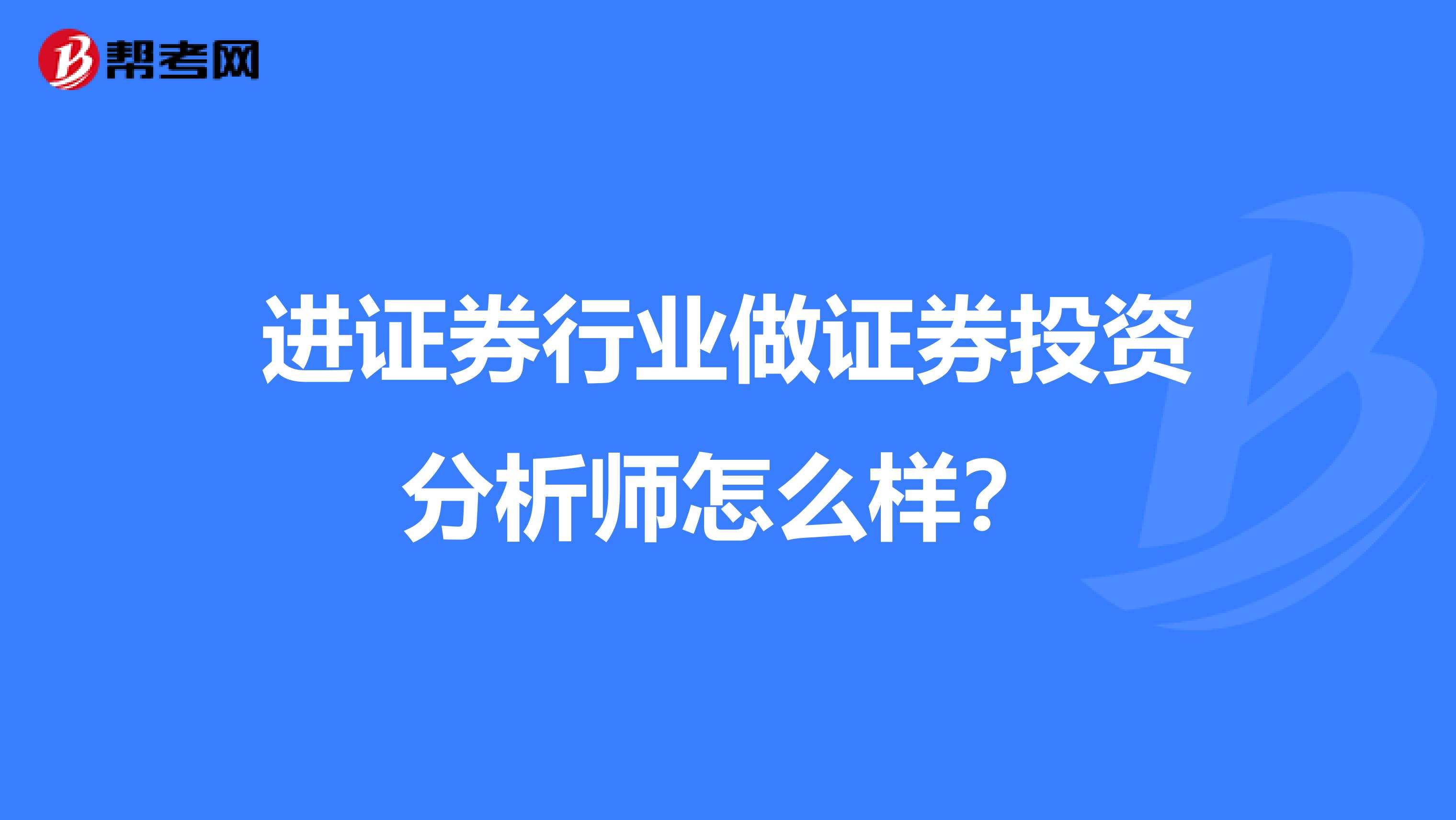 进证券行业做证券投资分析师怎么样？
