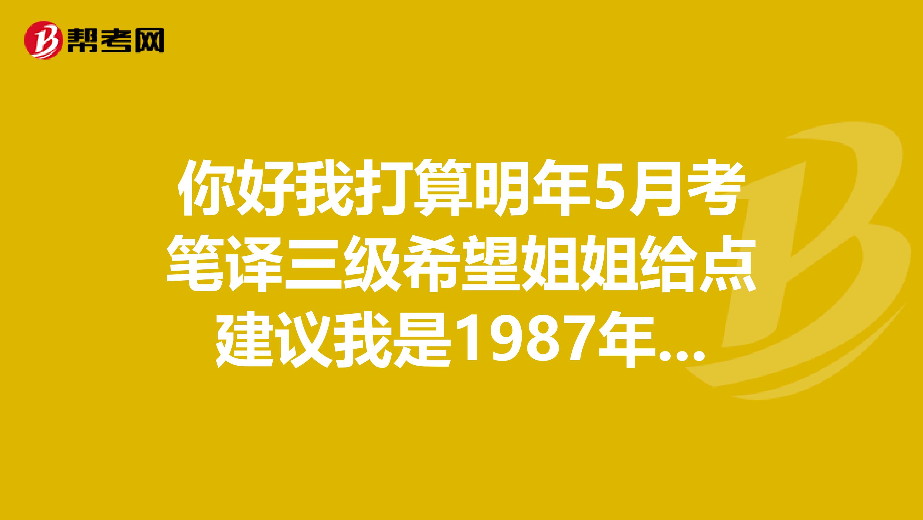 你好我打算明年5月考笔译三级希望姐姐给点建议我是1987年9月26日的天枰座女生就比你小1天啊呵呵