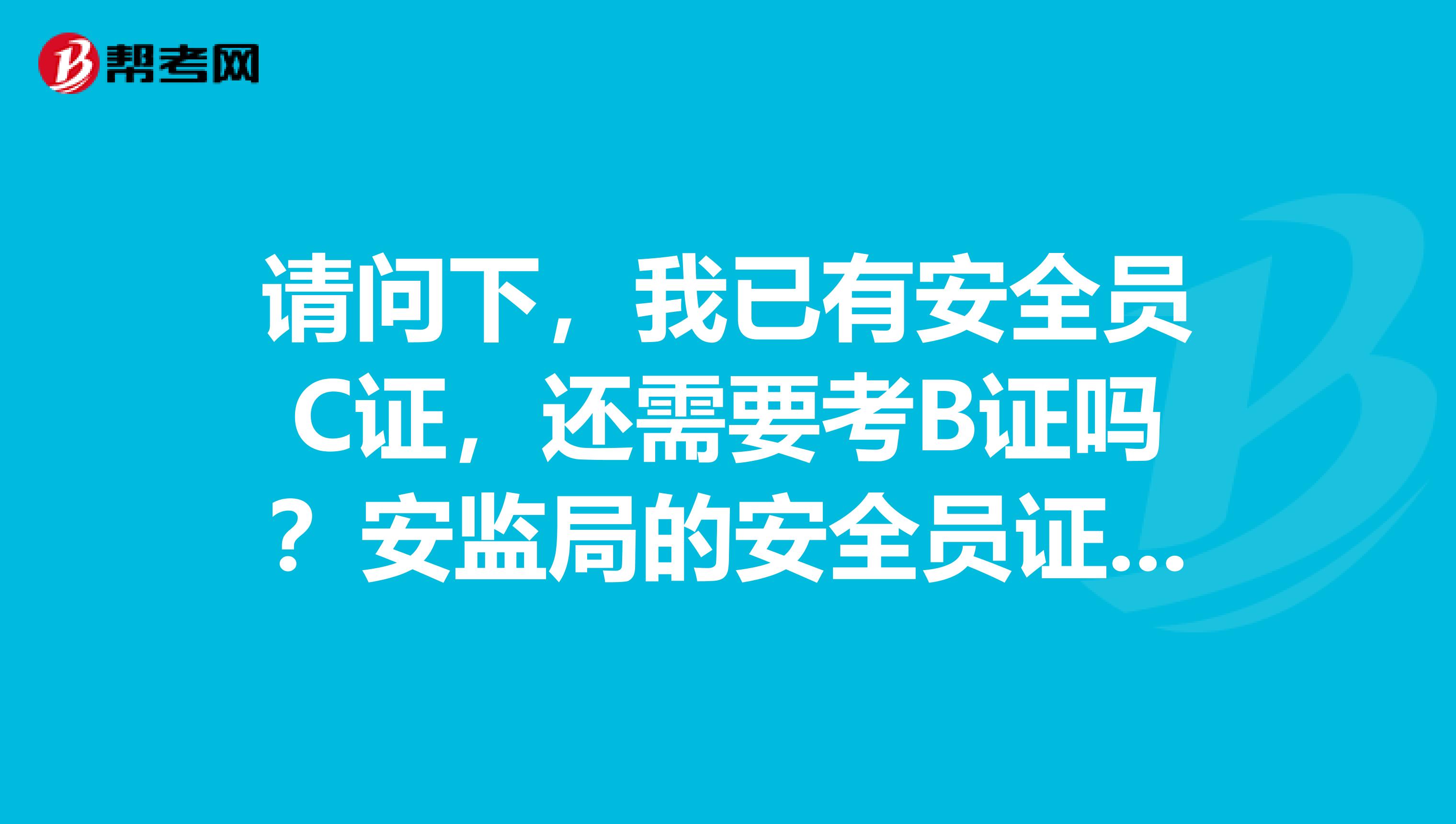 请问下,我已有安全员C证,还需要考B证吗?安监局的安全员证和建设厅的安全员证有何区别?二级建造师兼职要求考安全员B证会有什么风险呢?谢谢!