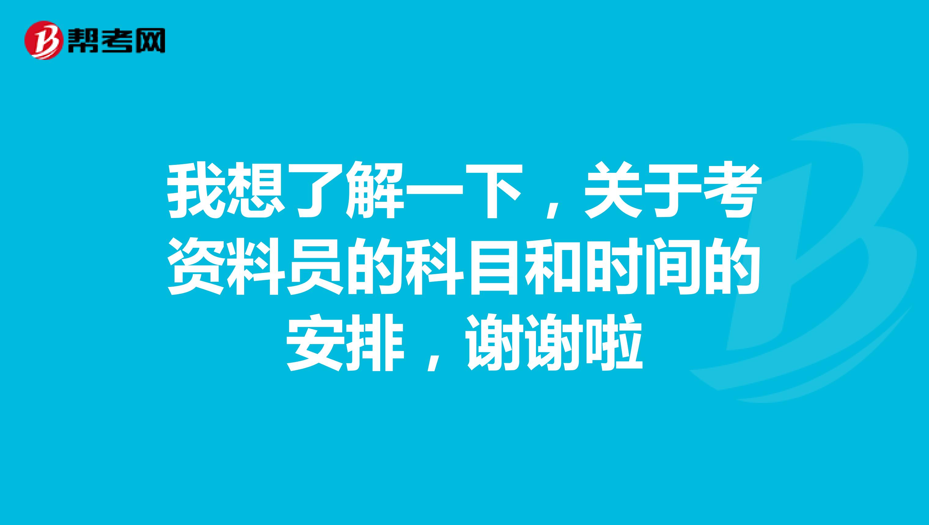 我想了解一下,关于考资料员的科目和时间的安排,谢谢啦