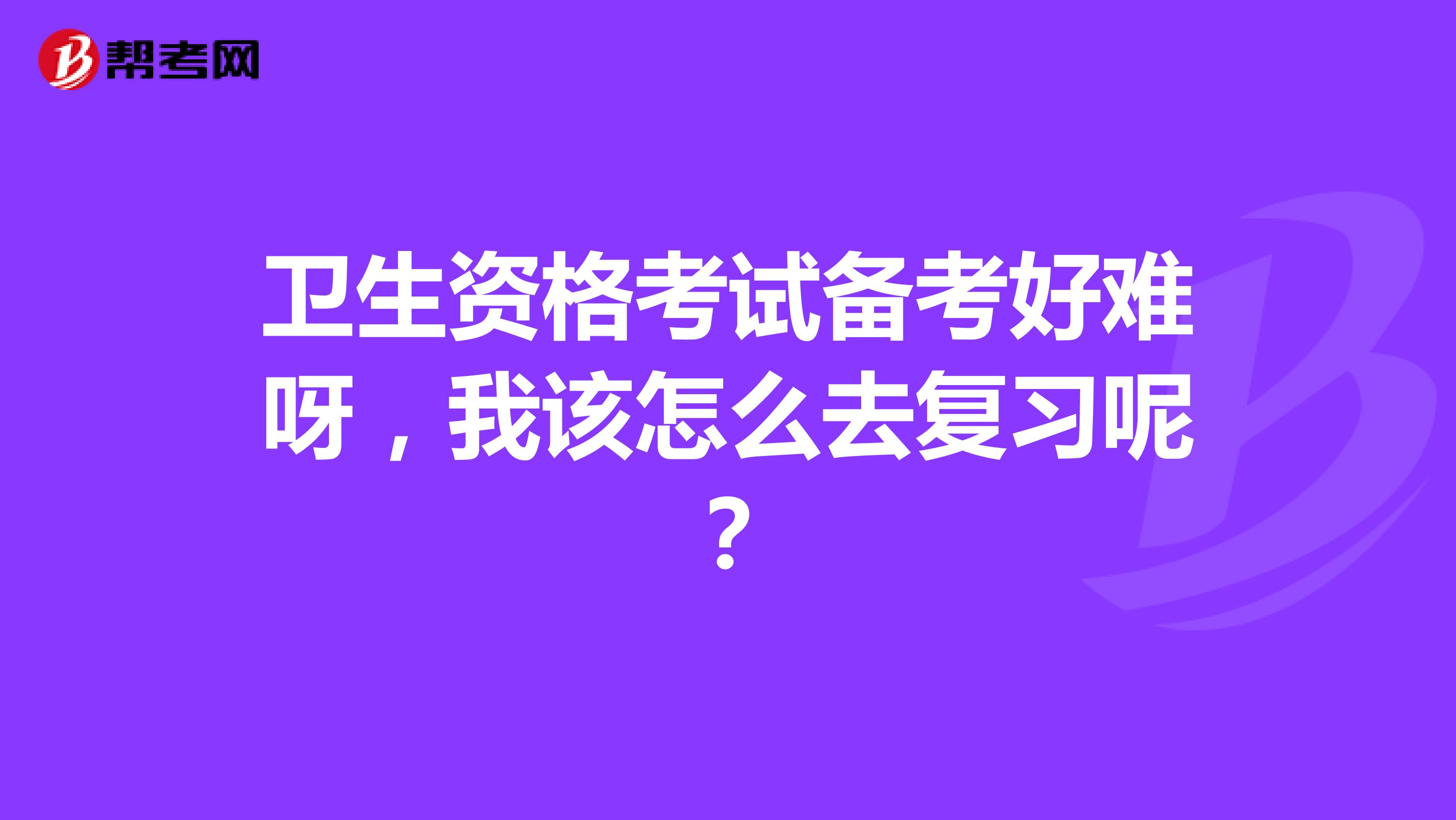 卫生资格考试备考好难呀,我该怎么去复习呢?