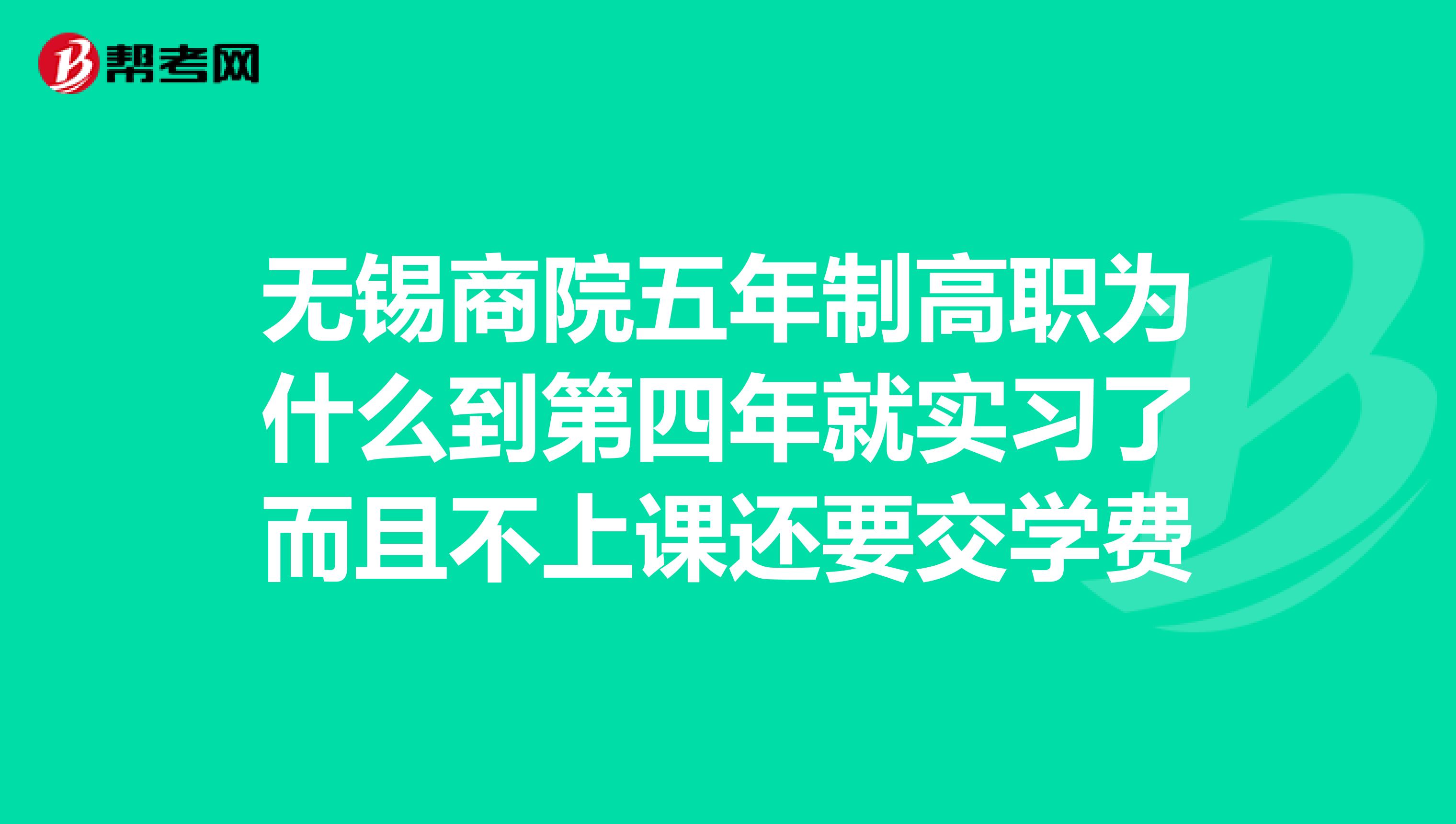 无锡商院五年制高职为什么到第四年就实习了而且不上课还要交学费