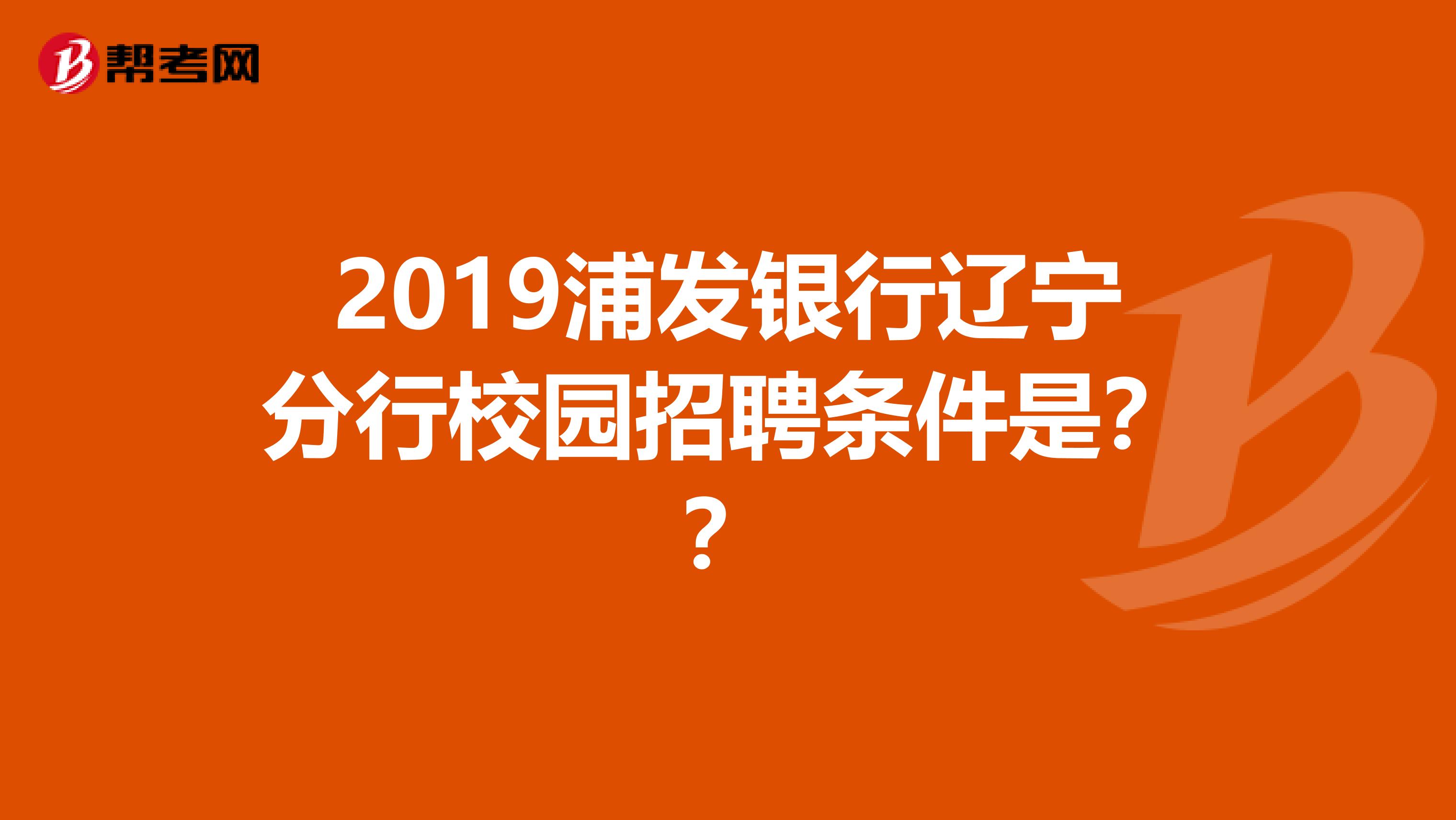 2019浦发银行辽宁分行校园招聘条件是？？