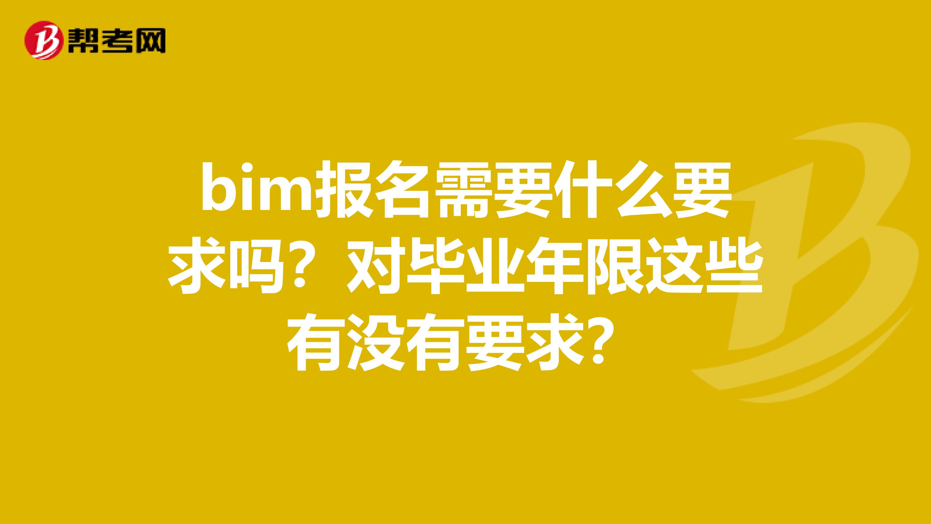 bim報(bào)名需要什么要求嗎？對(duì)畢業(yè)年限這些有沒(méi)有要求？
