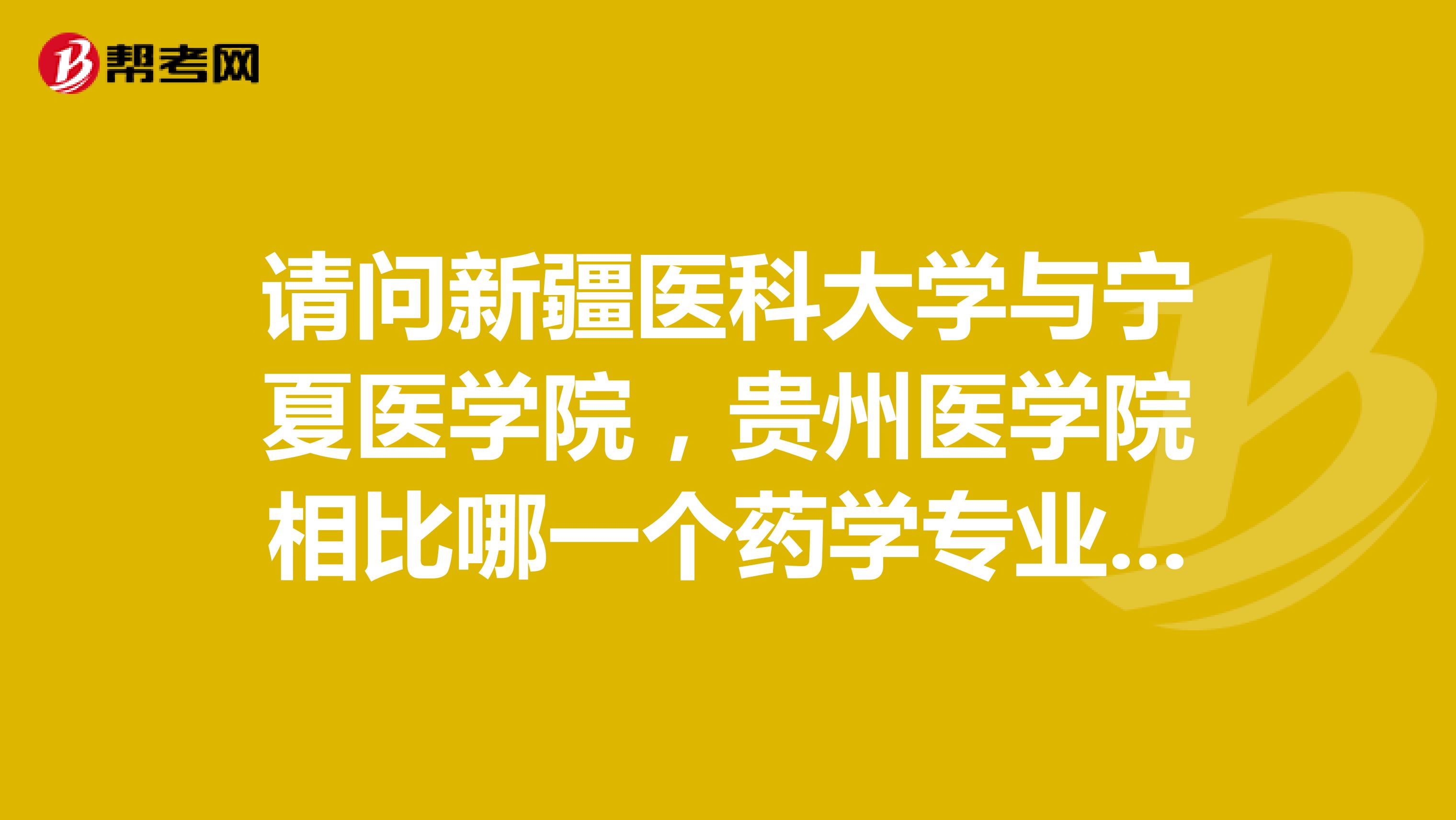 请问新疆医科大学与宁夏医学院，贵州医学院相比哪一个药学专业水平高？