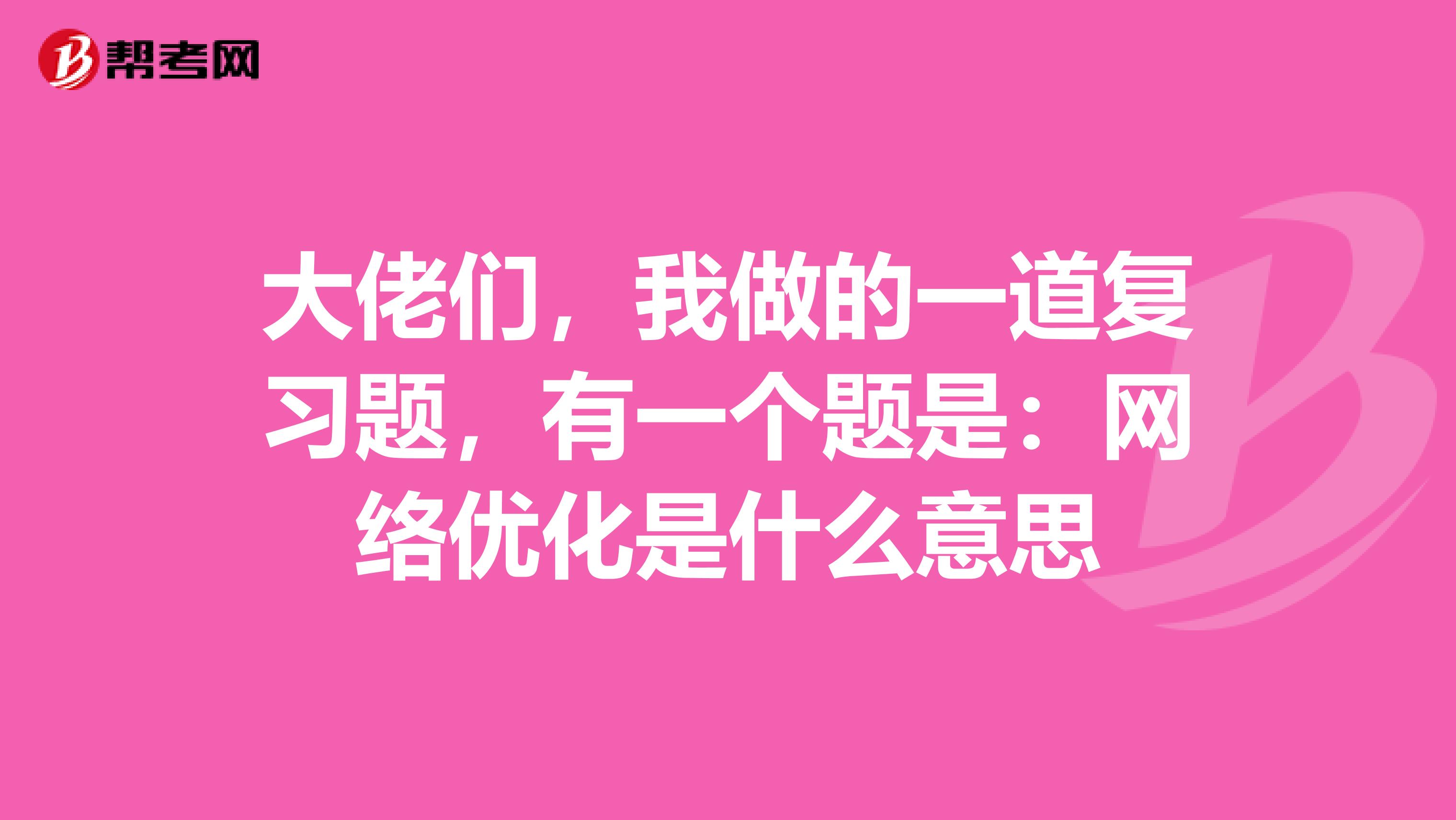 大佬们,我做的一道复习题,有一个题是:网络优化是什么意思