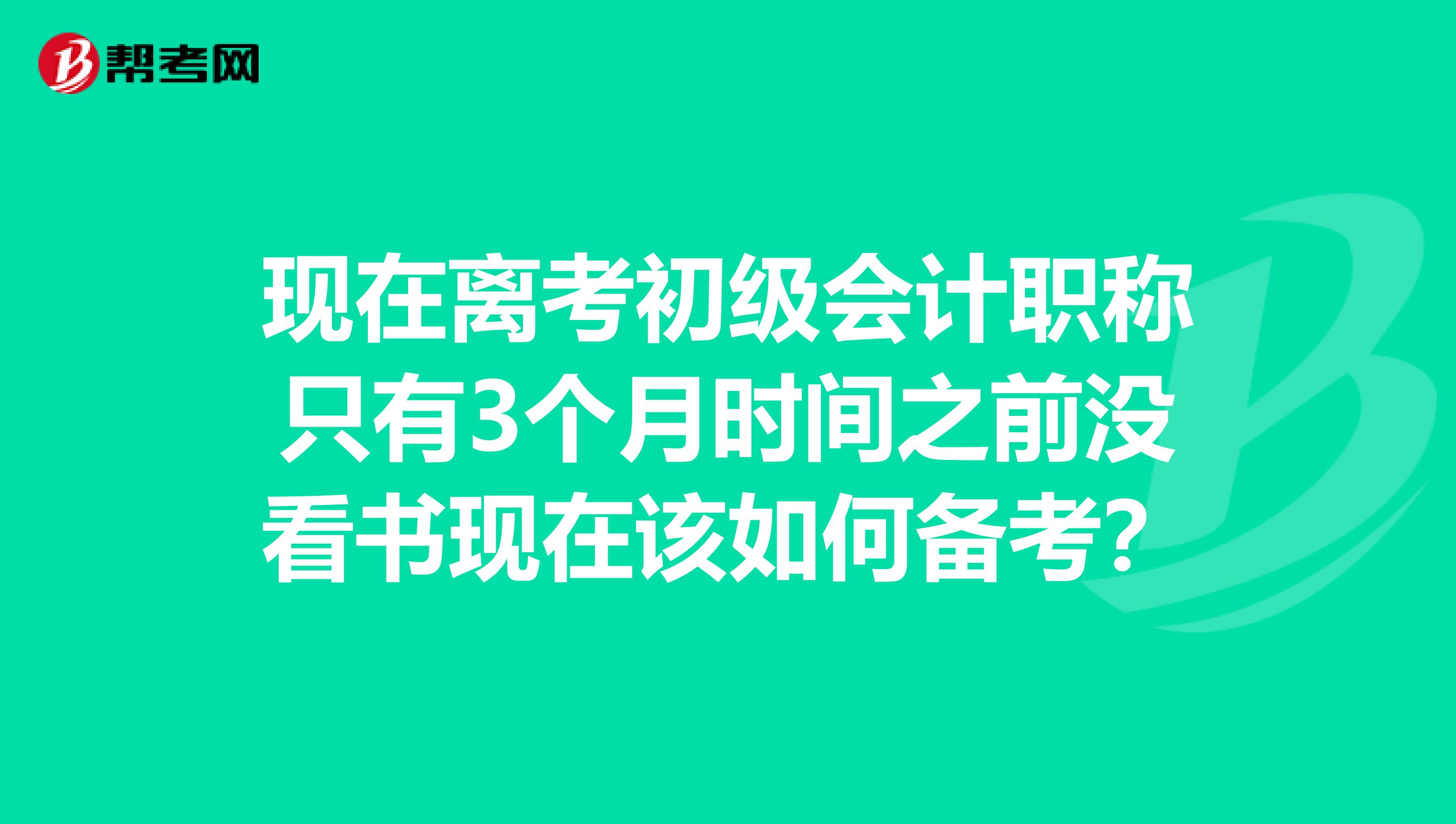 现在离考初级会计职称只有3个月时间之前没看书现在该如何备考？