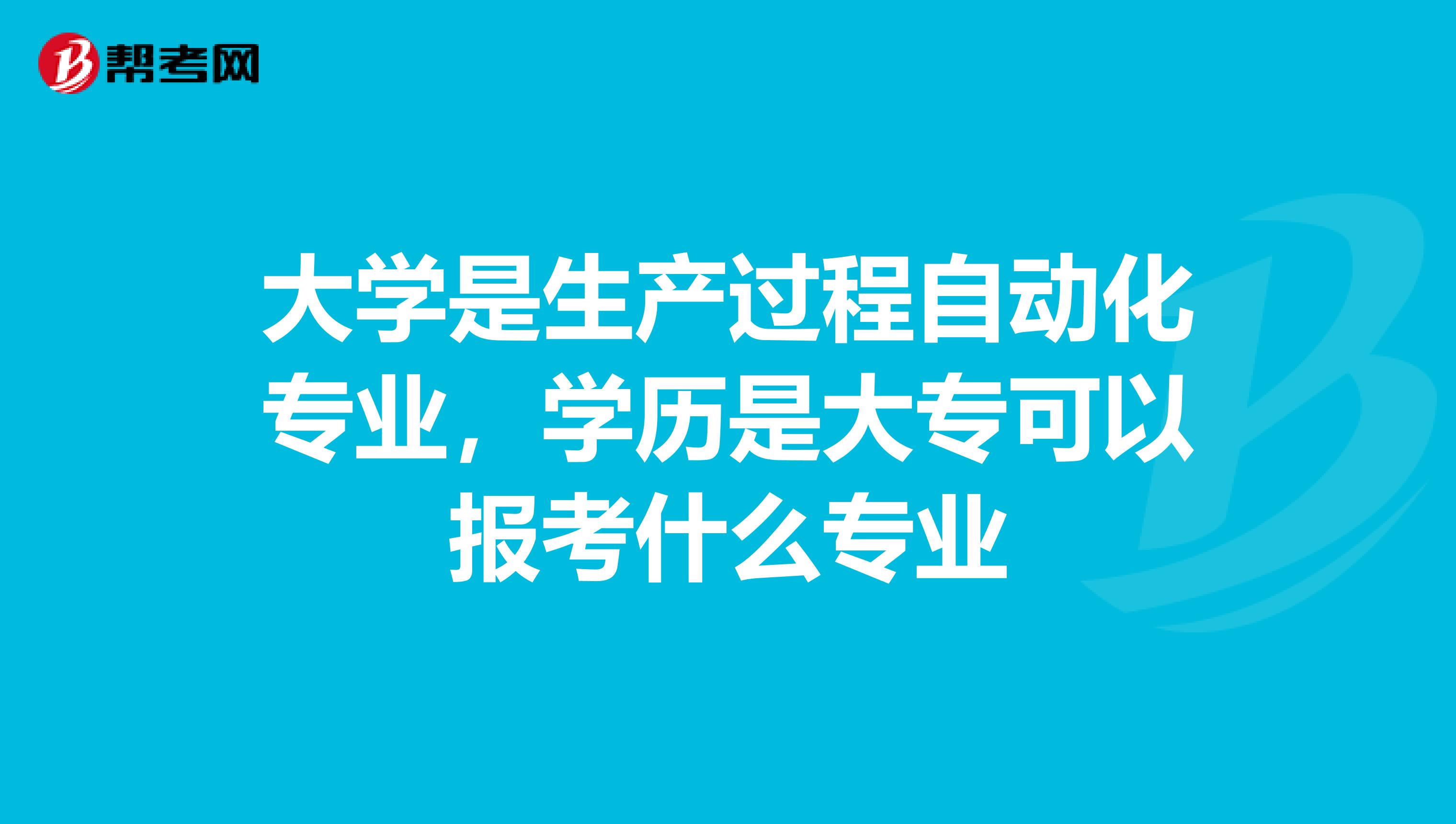 大学是生产过程自动化专业，学历是大专可以报考什么专业
