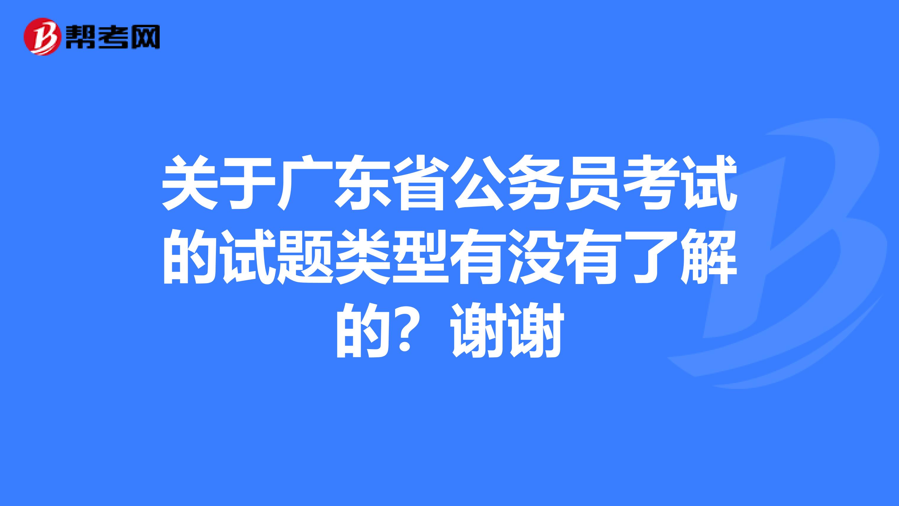 关于广东省公务员考试的试题类型有没有了解的？谢谢