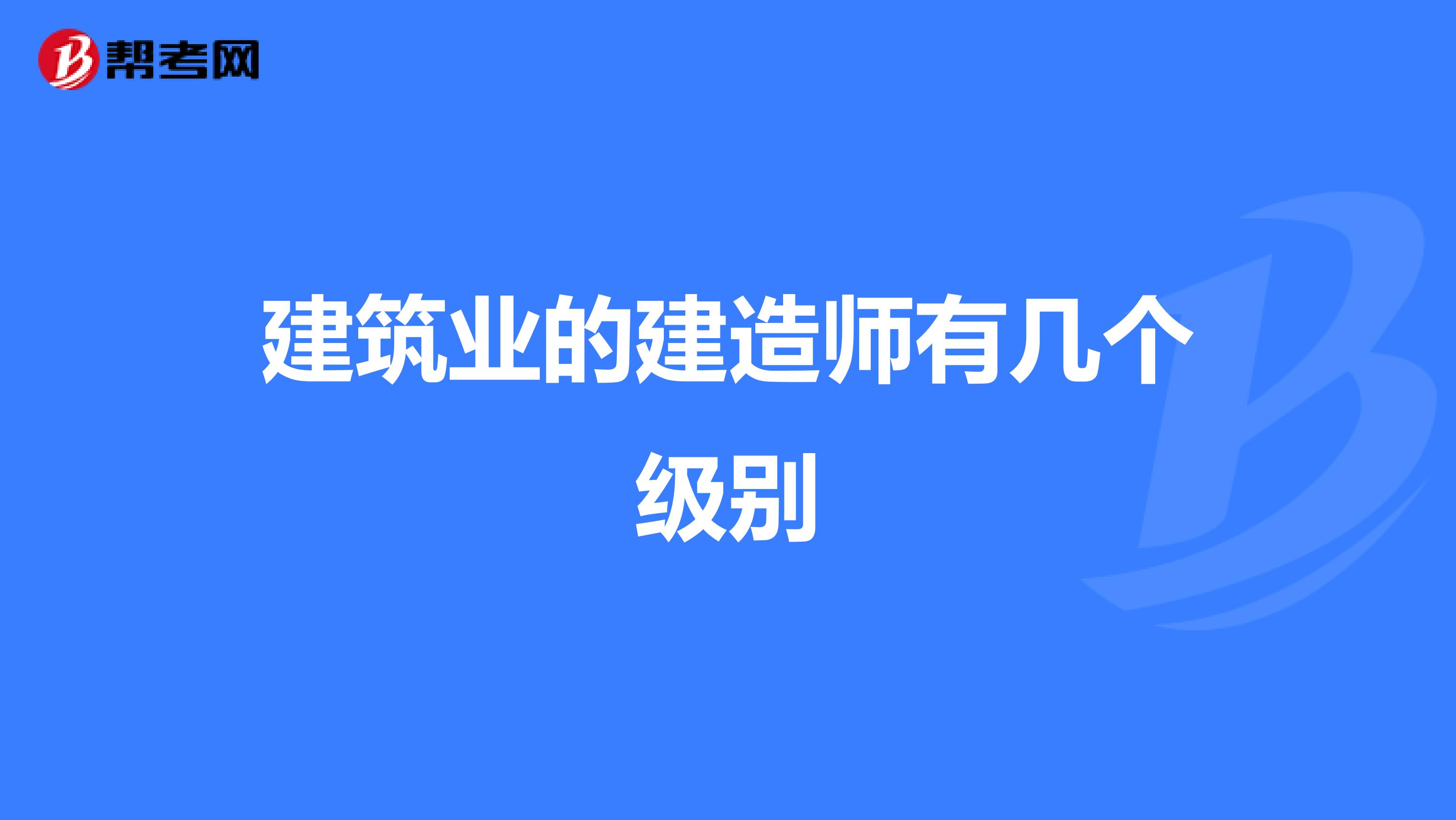 建筑业的建造师有几个级别
