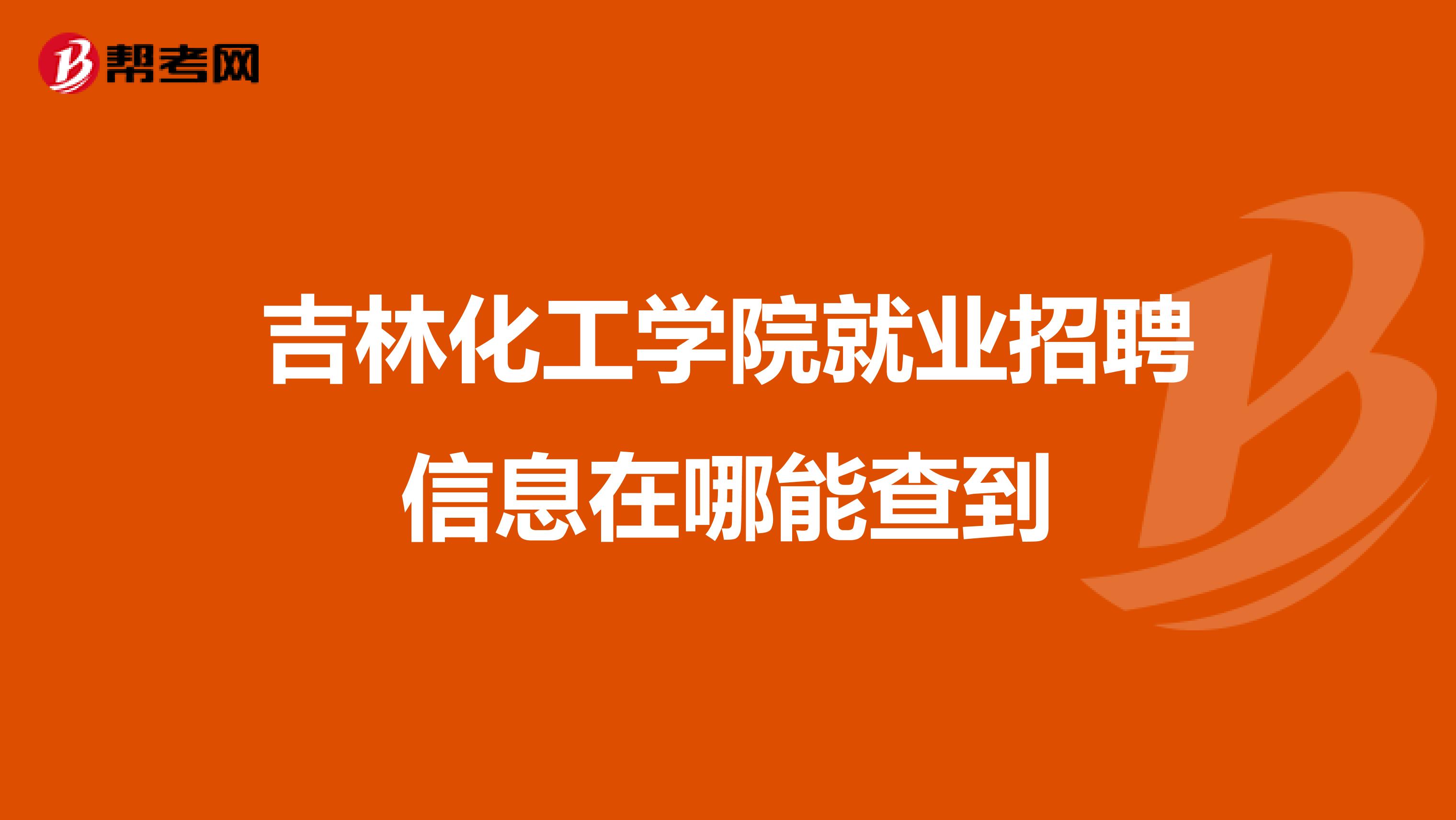 吉林化工学院就业招聘信息在哪能查到