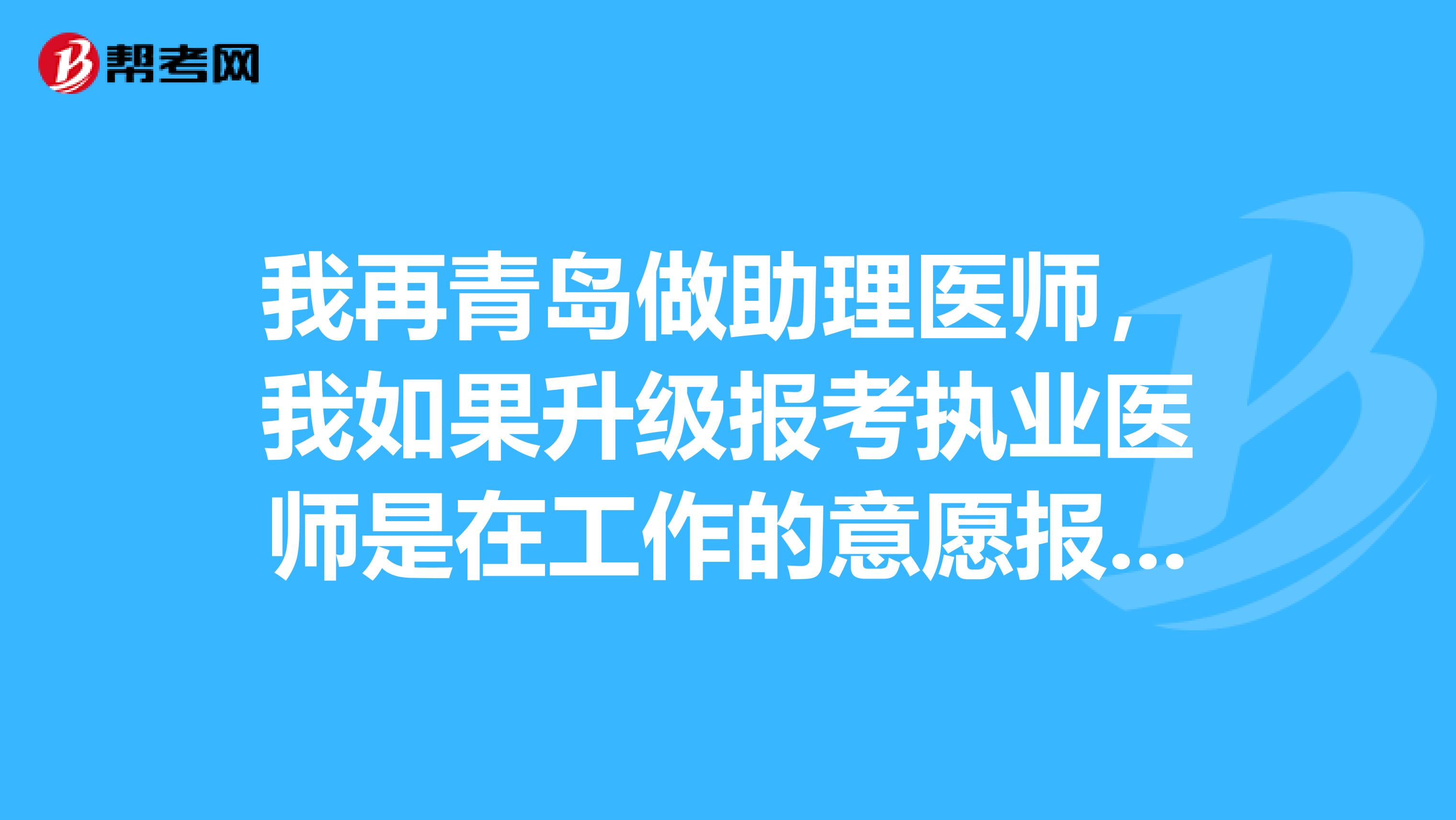 我再青岛做助理医师,我如果升级报考执业医师是在工作的意愿报考还是回户口所在地报考的
