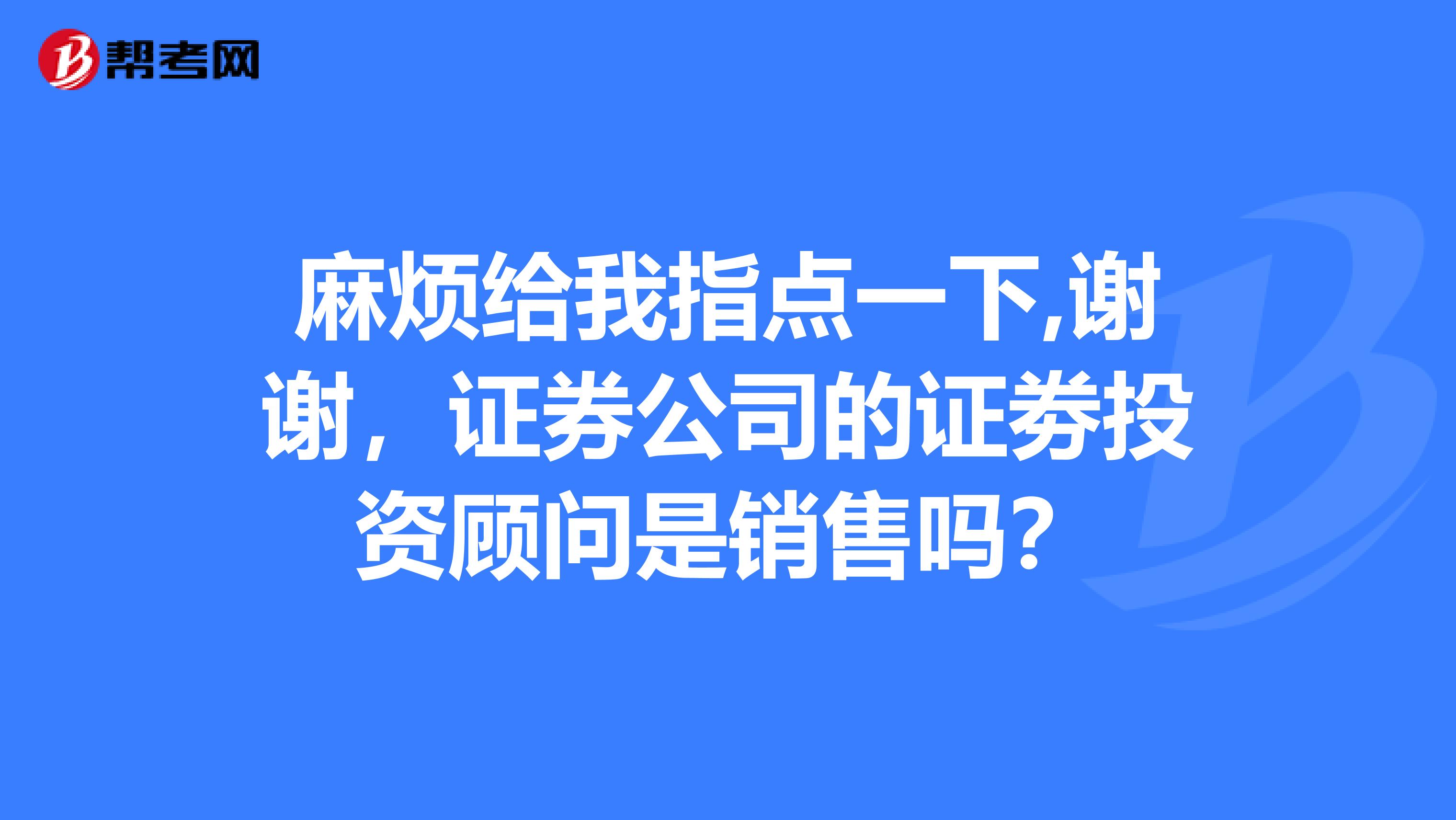 麻烦给我指点一下,谢谢，证券公司的证劵投资顾问是销售吗？