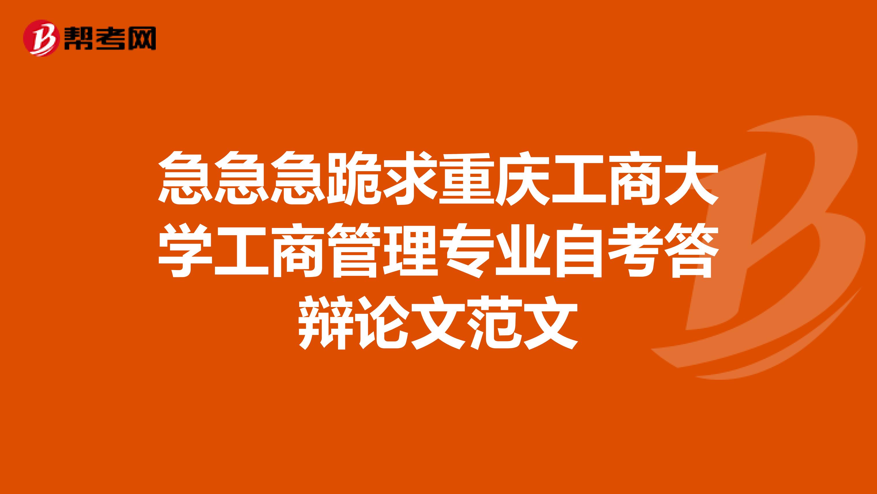 急急急跪求重庆工商大学工商管理专业自考答辩论文范文